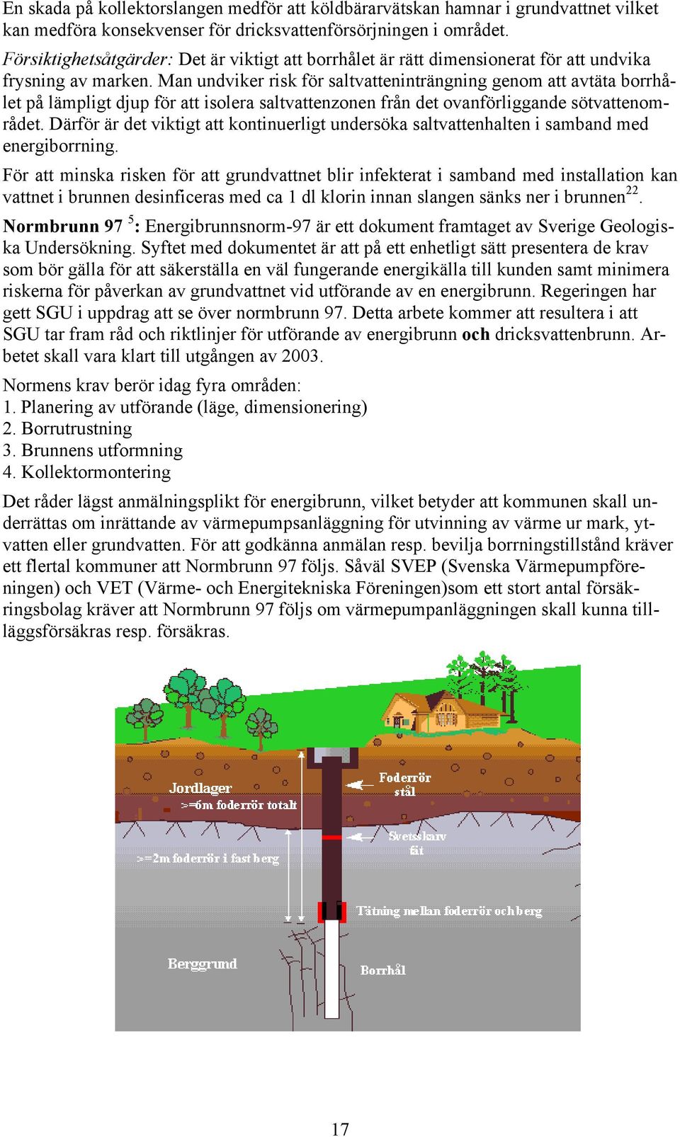 Man undviker risk för saltvatteninträngning genom att avtäta borrhålet på lämpligt djup för att isolera saltvattenzonen från det ovanförliggande sötvattenområdet.