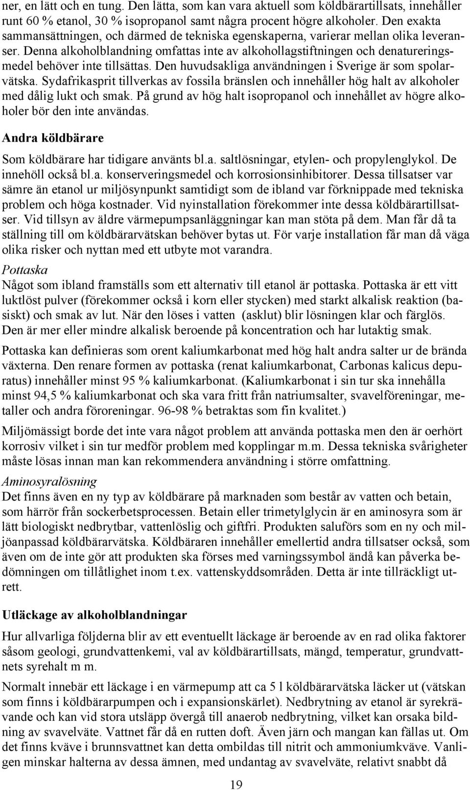 Denna alkoholblandning omfattas inte av alkohollagstiftningen och denatureringsmedel behöver inte tillsättas. Den huvudsakliga användningen i Sverige är som spolarvätska.