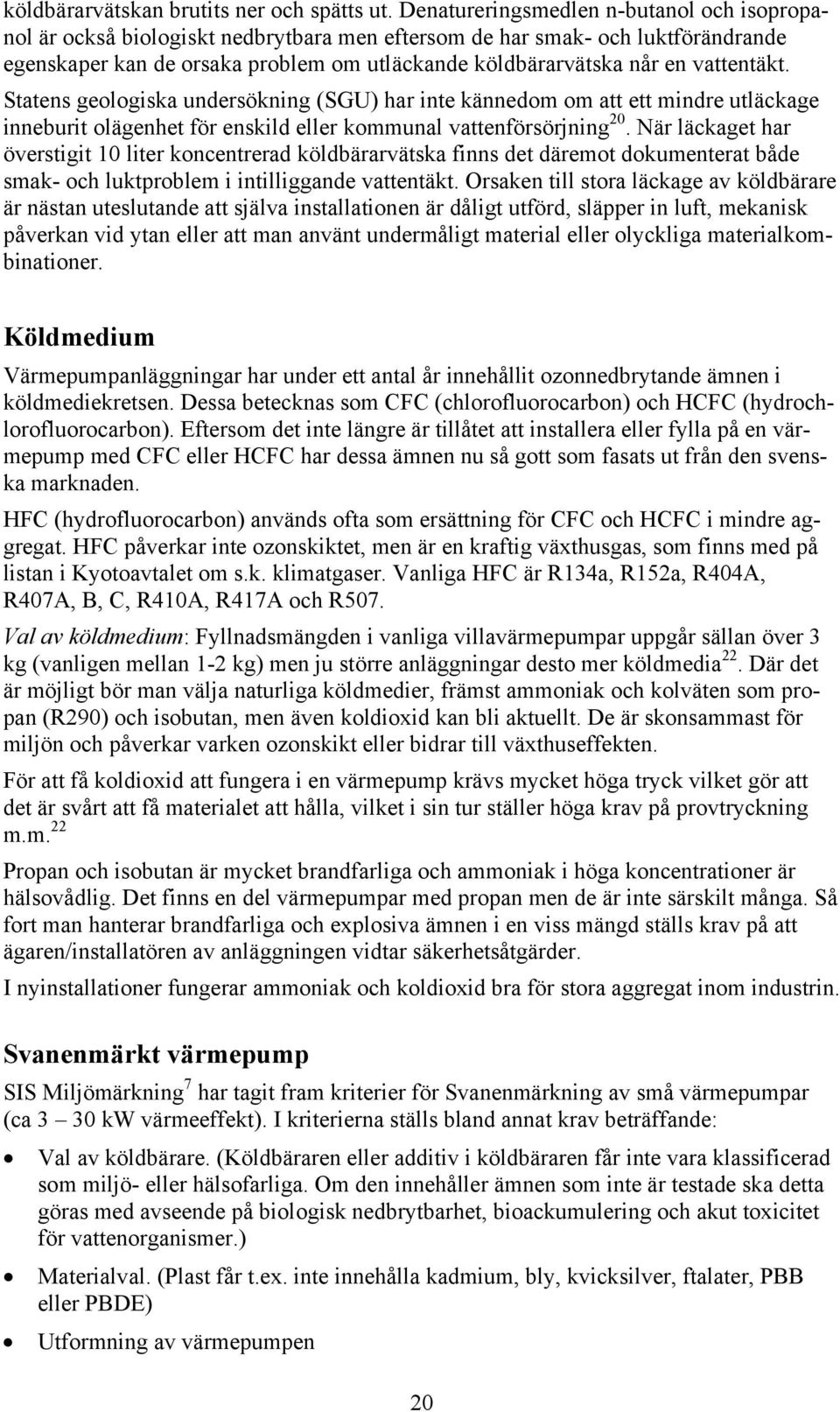 vattentäkt. Statens geologiska undersökning (SGU) har inte kännedom om att ett mindre utläckage inneburit olägenhet för enskild eller kommunal vattenförsörjning 20.