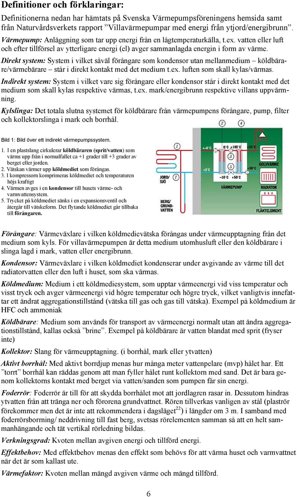 Direkt system: System i vilket såväl förångare som kondensor utan mellanmedium köldbärare/värmebärare står i direkt kontakt med det medium t.ex. luften som skall kylas/värmas.