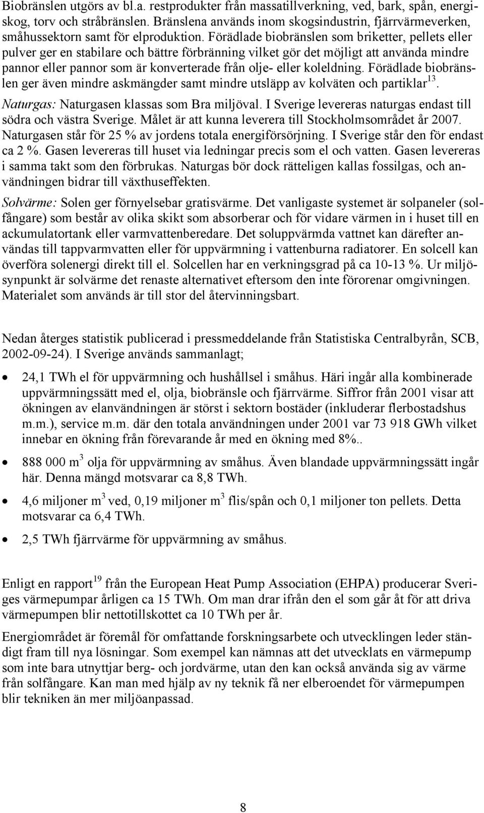 Förädlade biobränslen som briketter, pellets eller pulver ger en stabilare och bättre förbränning vilket gör det möjligt att använda mindre pannor eller pannor som är konverterade från olje- eller