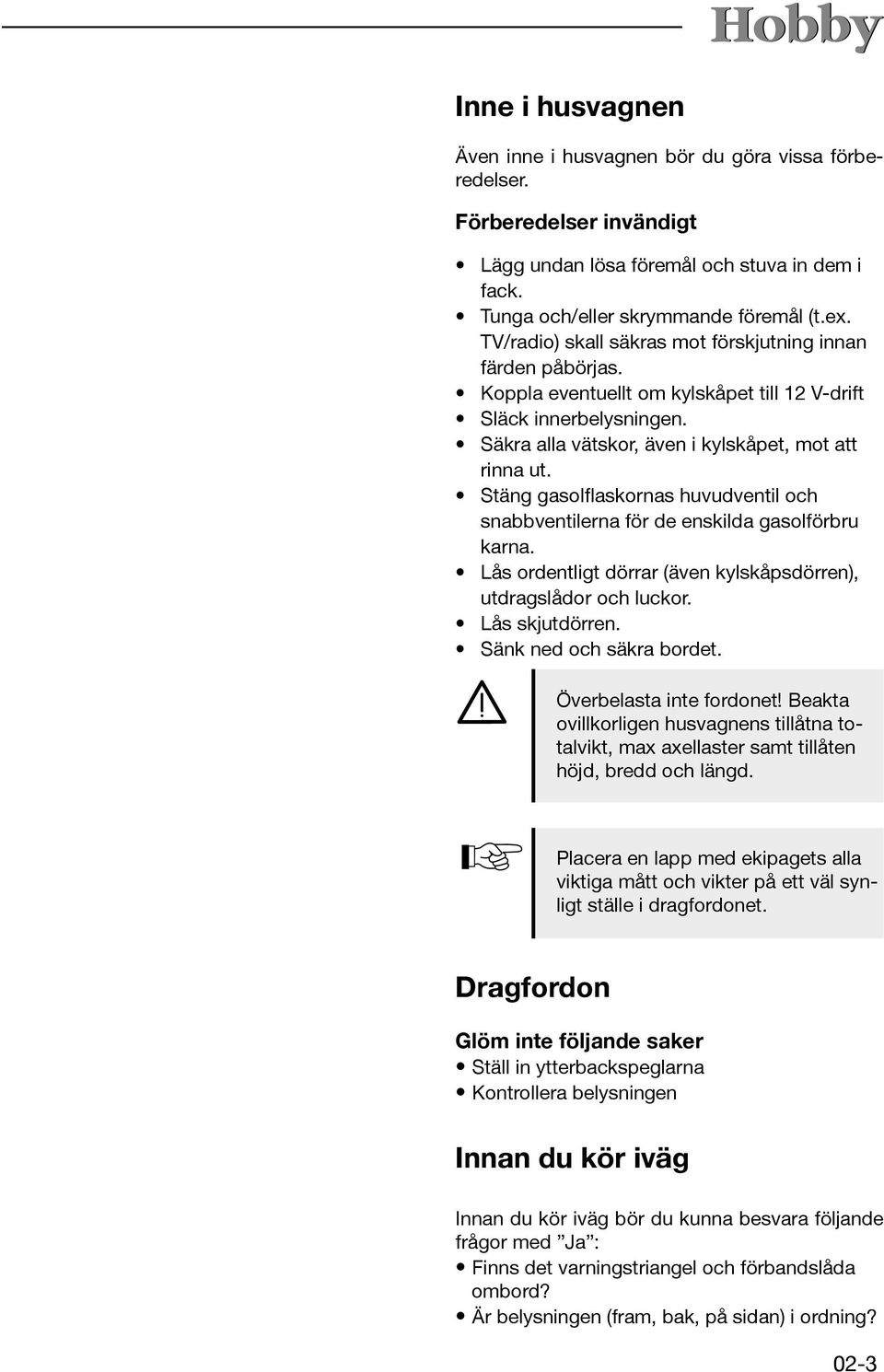 Stäng gasolflaskornas huvudventil och snabbventilerna för de enskilda gasolförbru karna. Lås ordentligt dörrar (även kylskåpsdörren), utdragslådor och luckor. Lås skjutdörren.