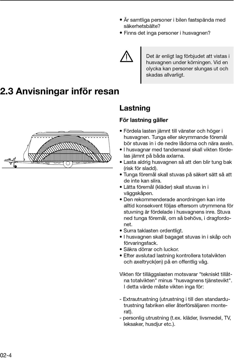 Fördela lasten jämnt till vänster och höger i husvagnen. Tunga eller skrymmande föremål bör stuvas in i de nedre lådorna och nära axeln.