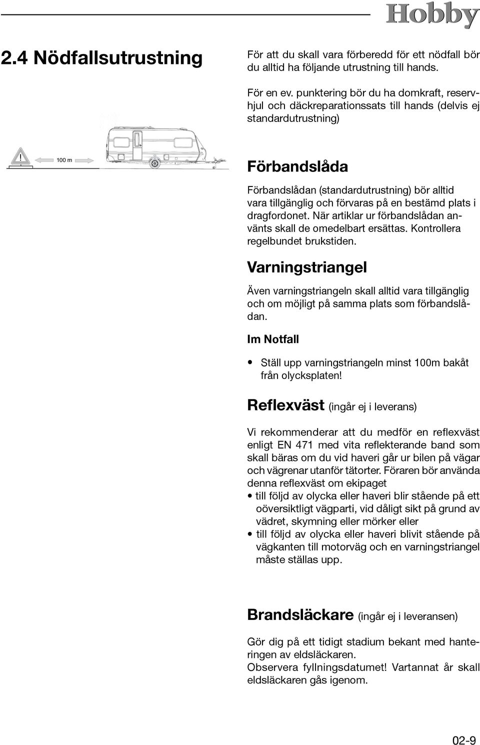 förvaras på en bestämd plats i dragfordonet. När artiklar ur förbandslådan använts skall de omedelbart ersättas. Kontrollera regelbundet brukstiden.