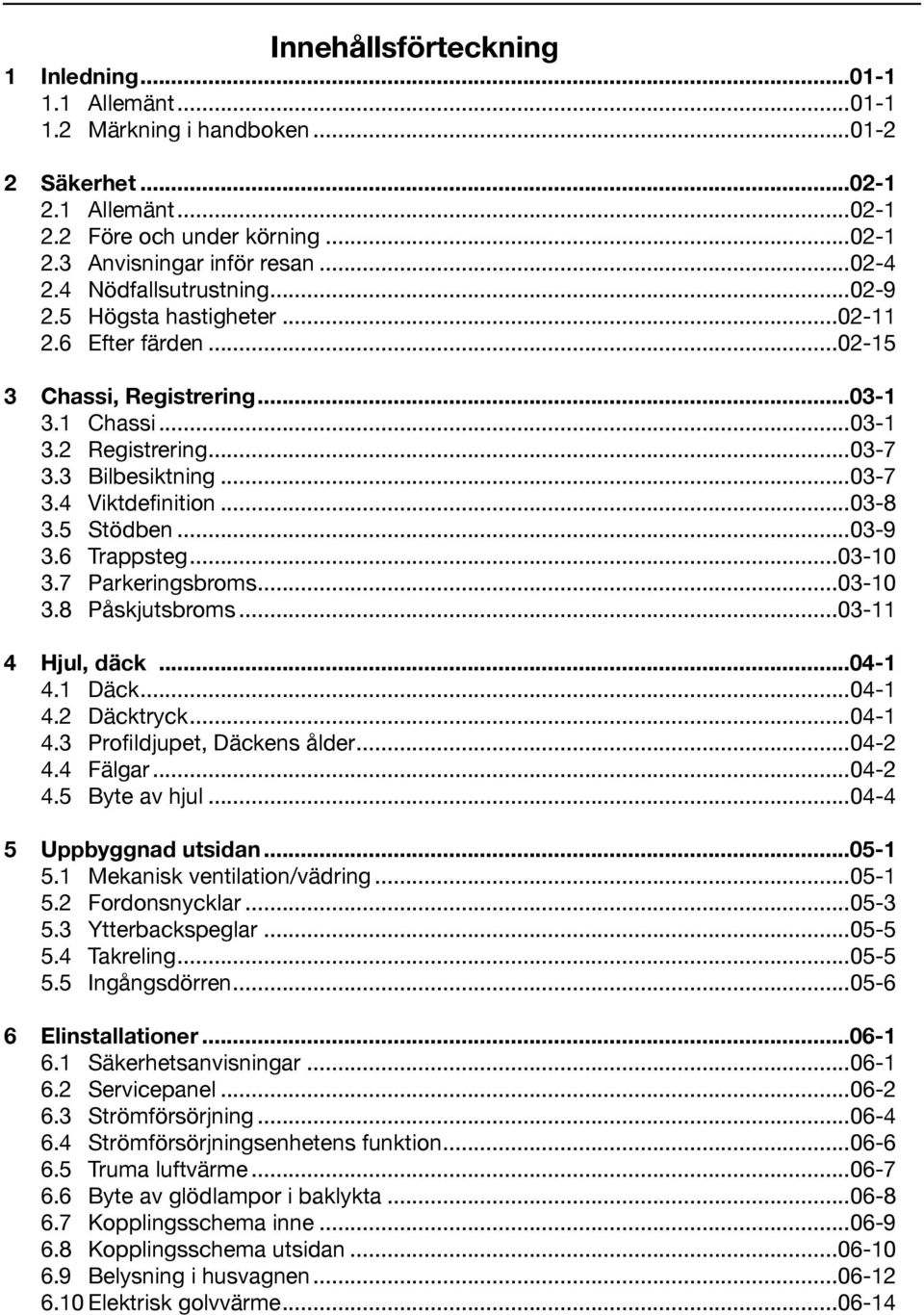 ..03-8 3.5 Stödben...03-9 3.6 Trappsteg...03-10 3.7 Parkeringsbroms...03-10 3.8 Påskjutsbroms...03-11 4 Hjul, däck...04-1 4.1 Däck...04-1 4.2 Däcktryck...04-1 4.3 Profildjupet, Däckens ålder...04-2 4.