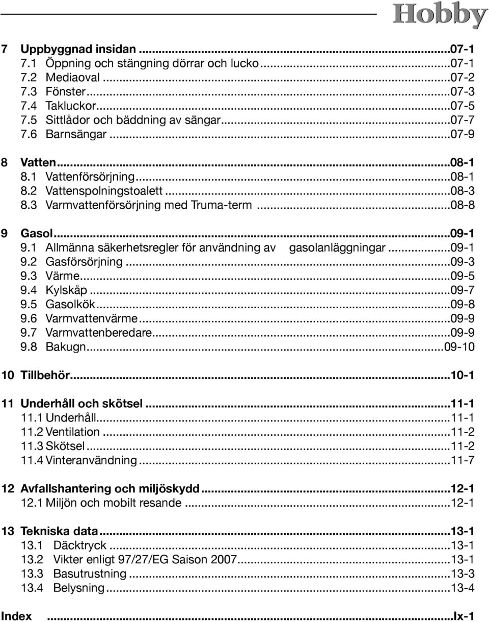 1 Allmänna säkerhetsregler för användning av gasolanläggningar...09-1 9.2 Gasförsörjning...09-3 9.3 Värme...09-5 9.4 Kylskåp...09-7 9.5 Gasolkök...09-8 9.6 Varmvattenvärme...09-9 9.