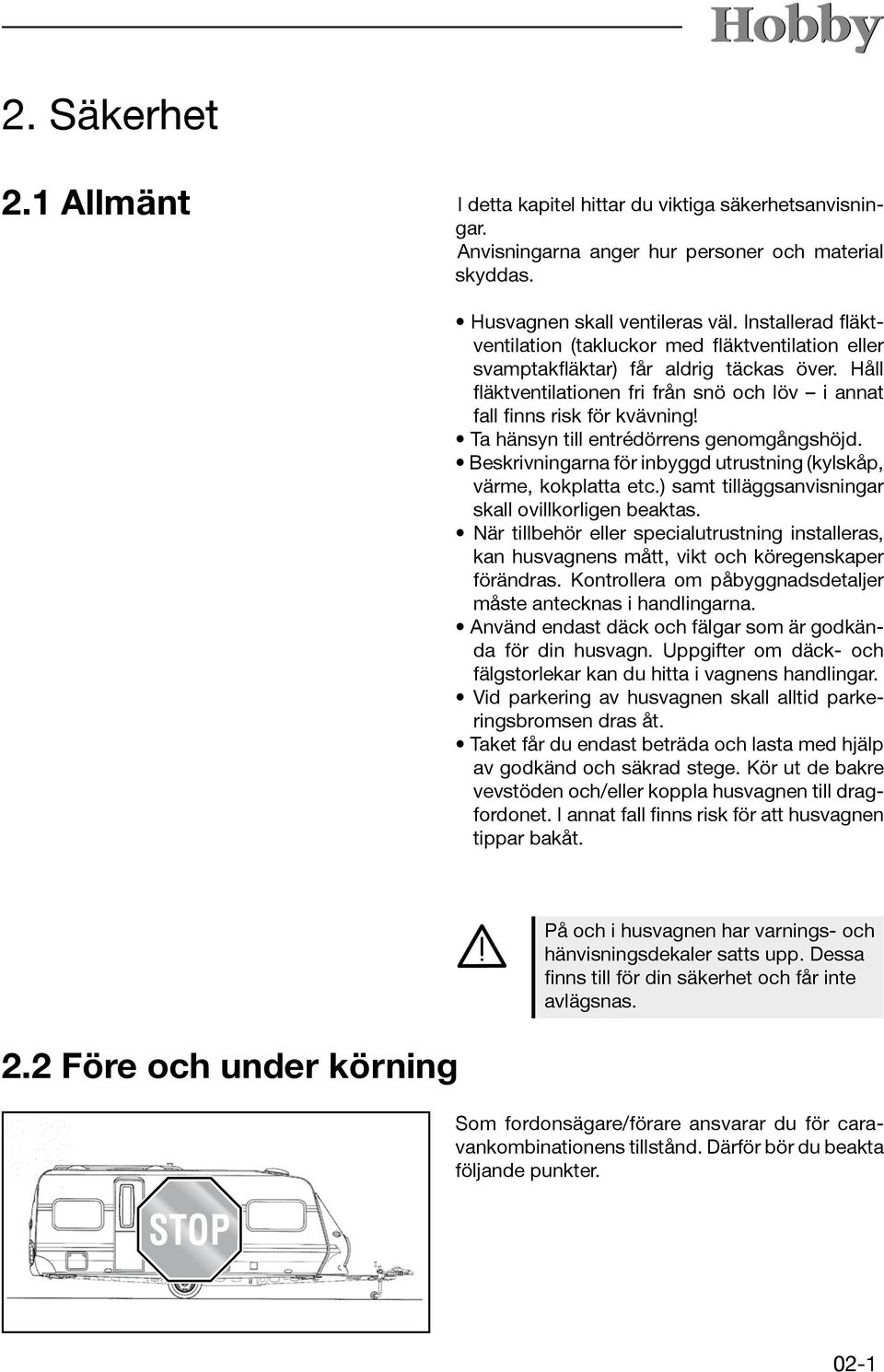 Ta hänsyn till entrédörrens genomgångshöjd. Beskrivningarna för inbyggd utrustning (kylskåp, värme, kokplatta etc.) samt tilläggsanvisningar skall ovillkorligen beaktas.