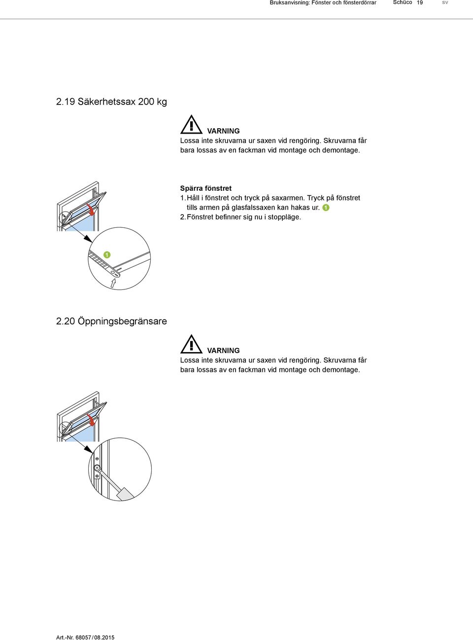 Skruvarna får bara lossas av en fackman vid montage och demontage. Spärra fönstret 1. Håll i fönstret och tryck på saxarmen.