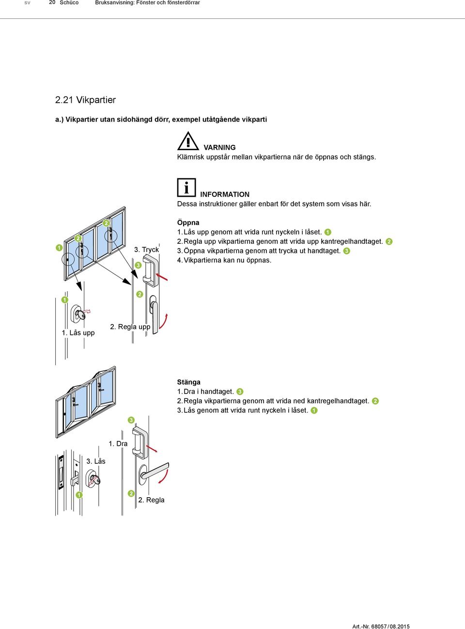 INFORMATION Dessa instruktioner gäller enbart för det system som visas här. 3. Tryck Öppna 1. Lås upp genom att vrida runt nyckeln i låset. 2.