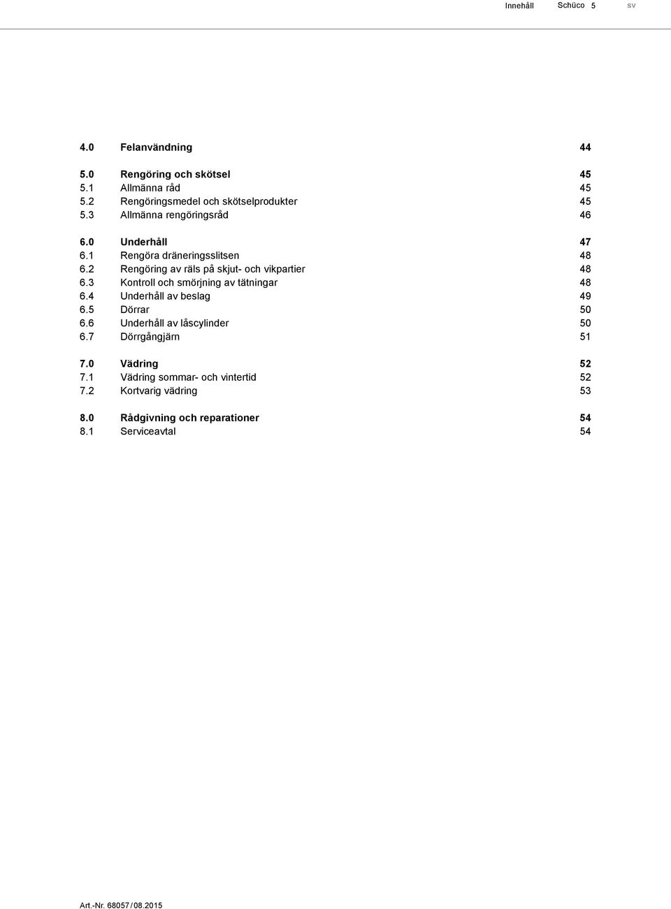 3 Kontroll och smörjning av tätningar 6.4 Underhåll av beslag 6.5 Dörrar 6.6 Underhåll av låscylinder 6.7 Dörrgångjärn 7.0 Vädring 7.