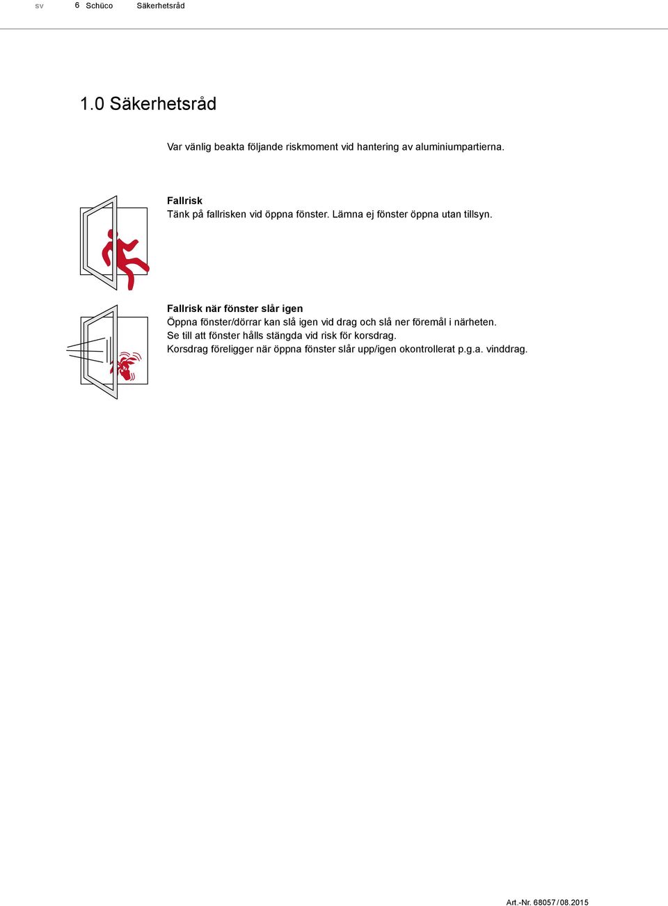 Fallrisk Tänk på fallrisken vid öppna fönster. Lämna ej fönster öppna utan tillsyn.