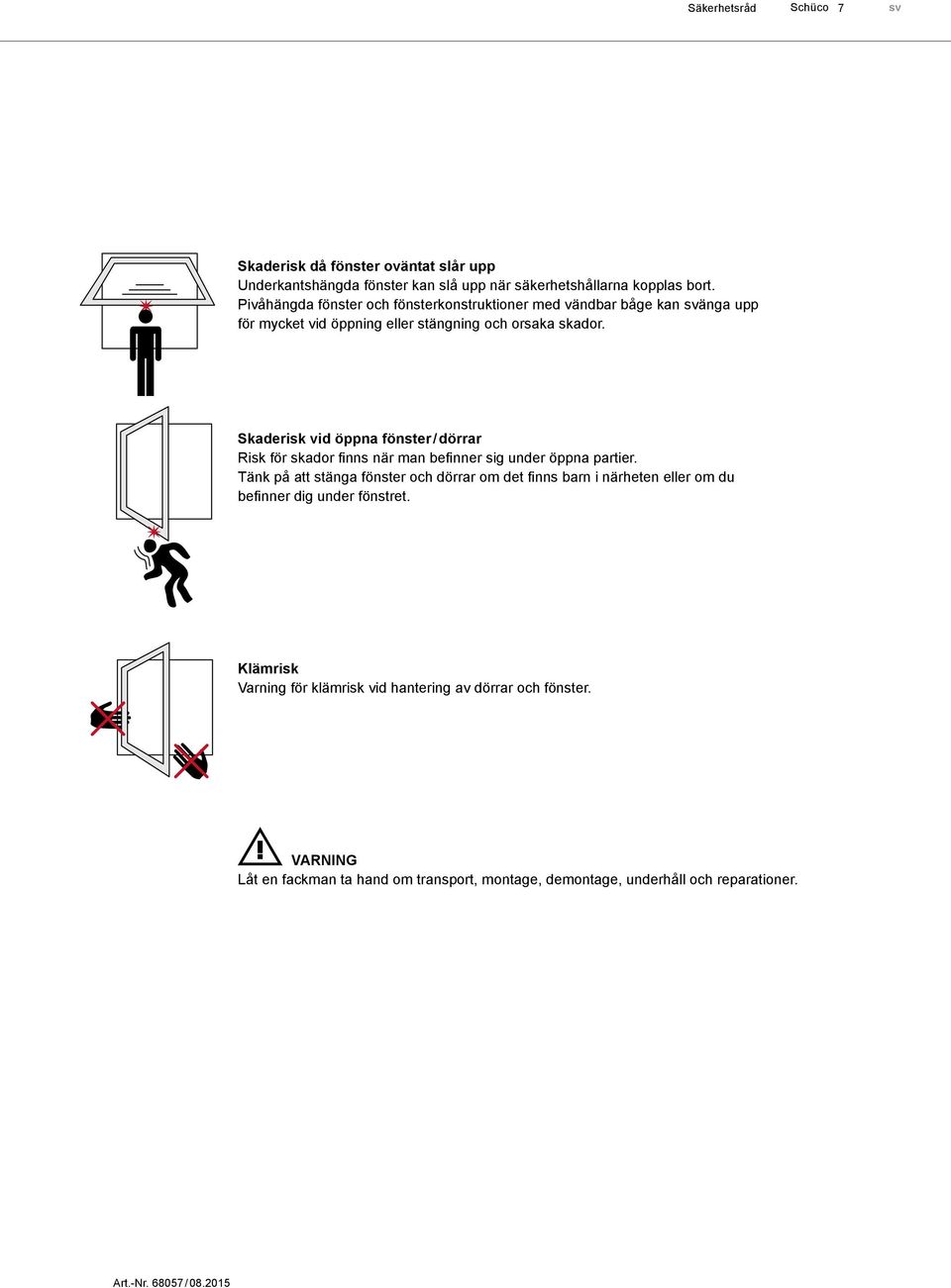 Skaderisk vid öppna fönster / dörrar Risk för skador finns när man befinner sig under öppna partier.