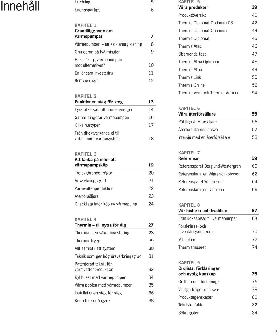 vattenburet värmesystem 18 KAPITEL 5 Våra produkter 39 Produktöversikt 40 Thermia Diplomat Optimum G3 42 Thermia Diplomat Optimum 44 Thermia Diplomat 45 Thermia Atec 46 Oberoende test 47 Thermia