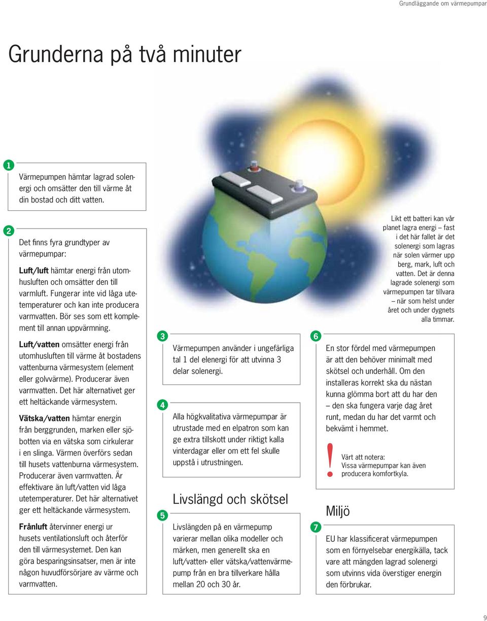 Bör ses som ett komplement till annan uppvärmning. Luft/vatten omsätter energi från utomhusluften till värme åt bostadens vattenburna värmesystem (element eller golvvärme). Producerar även varmvatten.