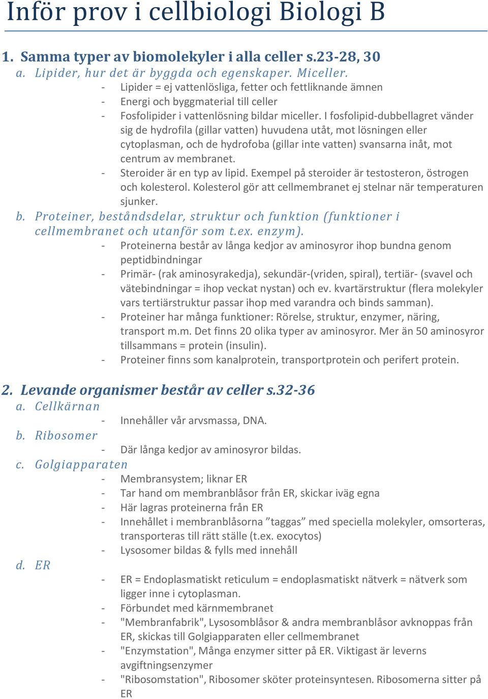 I fosfolipid-dubbellagret vänder sig de hydrofila (gillar vatten) huvudena utåt, mot lösningen eller cytoplasman, och de hydrofoba (gillar inte vatten) svansarna inåt, mot centrum av membranet.