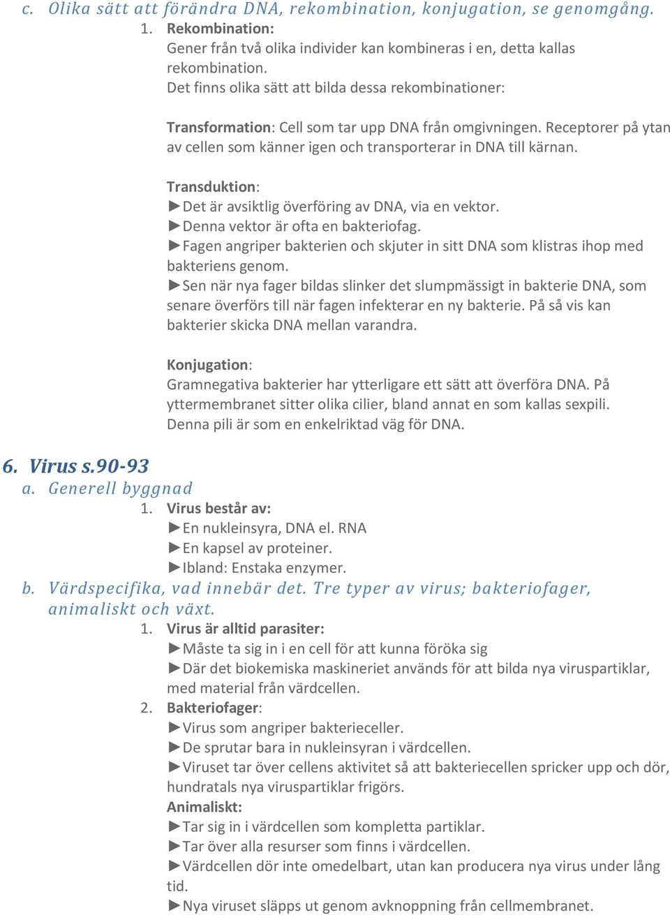 Transduktion: Det är avsiktlig överföring av DNA, via en vektor. Denna vektor är ofta en bakteriofag. Fagen angriper bakterien och skjuter in sitt DNA som klistras ihop med bakteriens genom.