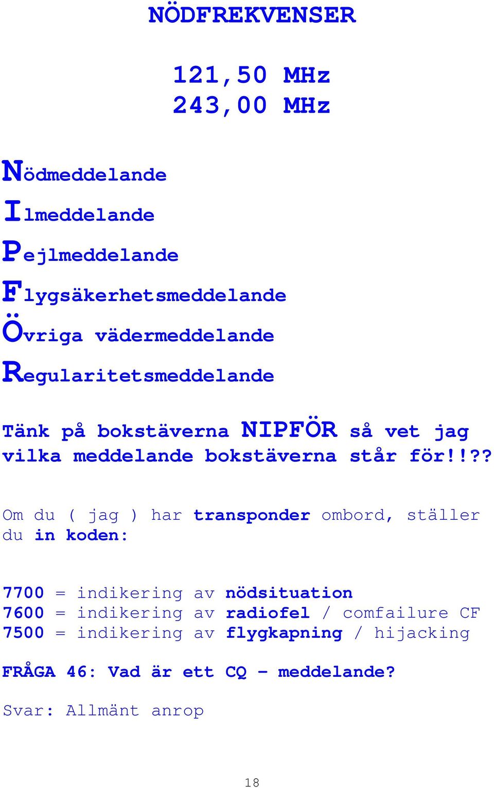 !?? Om du ( jag ) har transponder ombord, ställer du in koden: 7700 = indikering av nödsituation 7600 = indikering