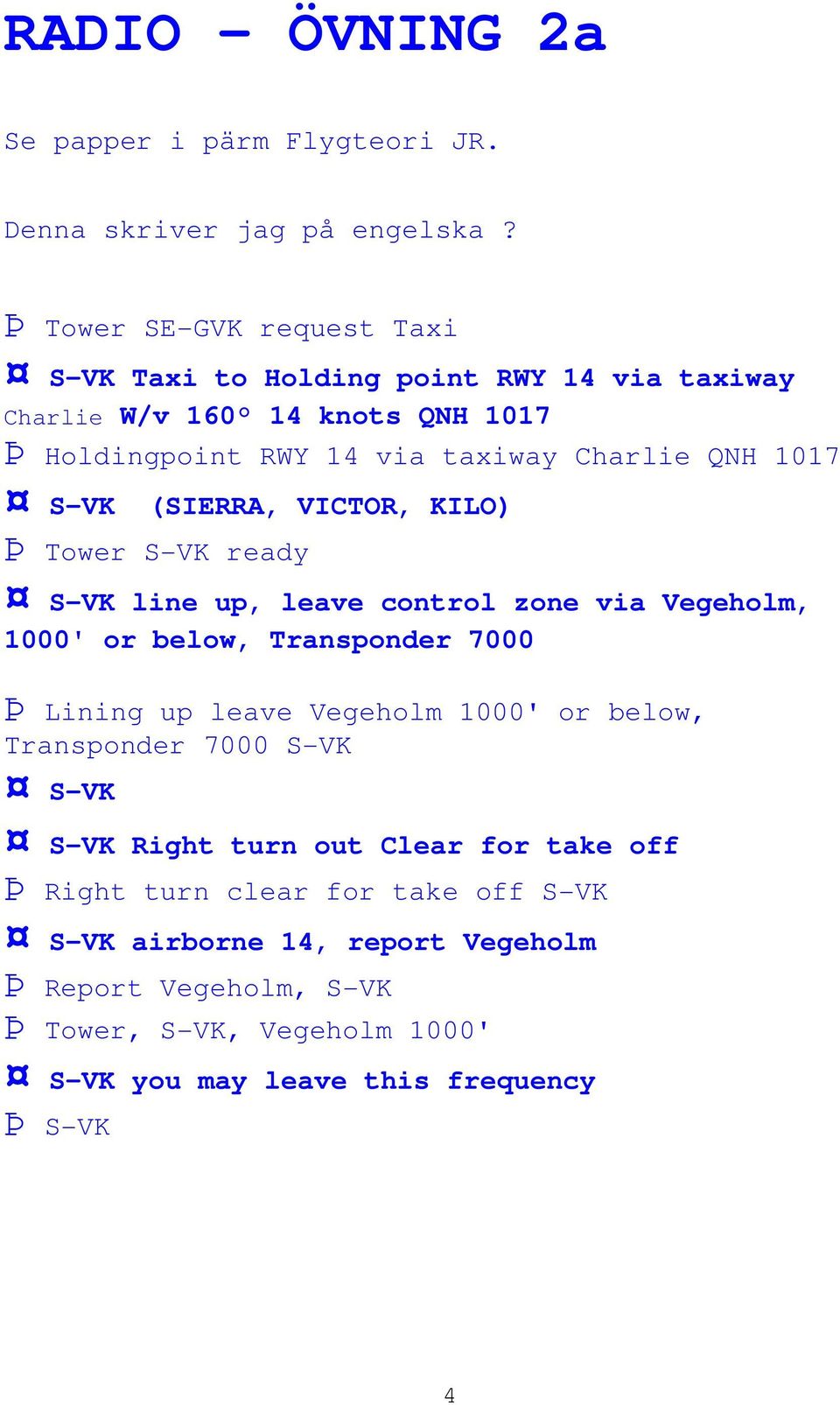 S-VK (SIERRA, VICTOR, KILO) Þ Tower S-VK ready S-VK line up, leave control zone via Vegeholm, 1000' or below, Transponder 7000 Þ Lining up leave Vegeholm 1000'