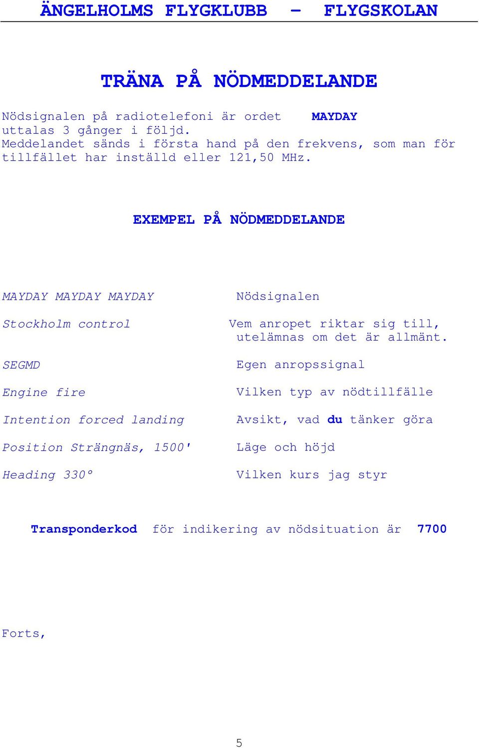 EXEMPEL PÅ NÖDMEDDELANDE MAYDAY MAYDAY MAYDAY Stockholm control SEGMD Engine fire Intention forced landing Position Strängnäs, 1500' Heading 330