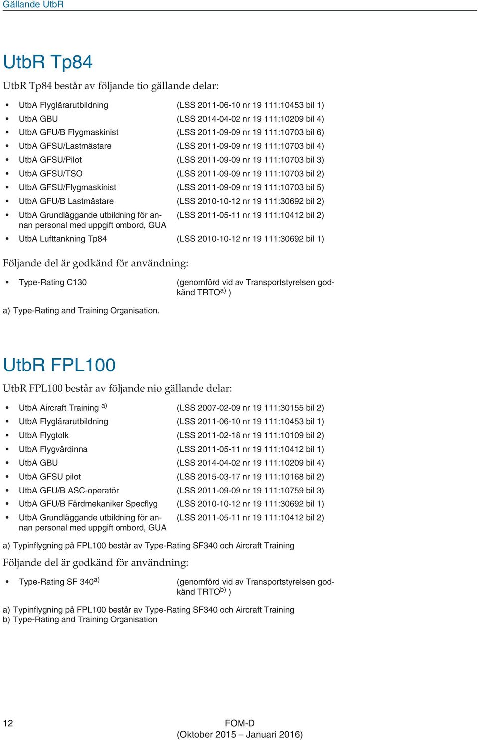 nr 19 111:10703 bil 2) UtbA GFSU/Flygmaskinist (LSS 2011-09-09 nr 19 111:10703 bil 5) UtbA GFU/B Lastmästare (LSS 2010-10-12 nr 19 111:30692 bil 2) UtbA Grundläggande utbildning för annan personal