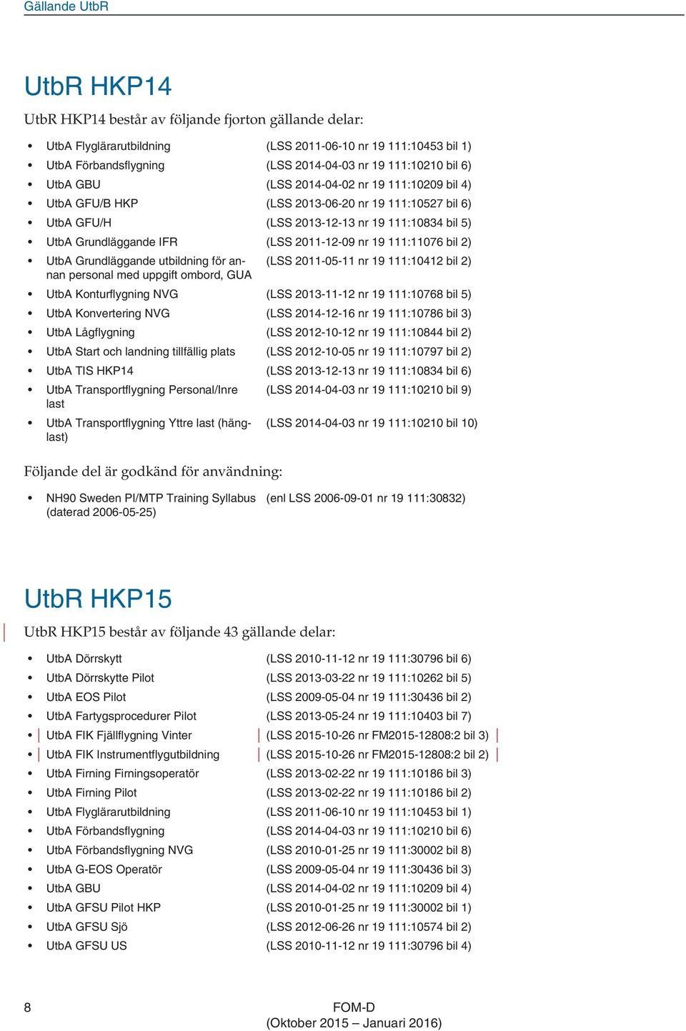 nr 19 111:11076 bil 2) UtbA Grundläggande utbildning för annan personal med uppgift ombord, GUA (LSS 2011-05-11 nr 19 111:10412 bil 2) UtbA Konturflygning NVG (LSS 2013-11-12 nr 19 111:10768 bil 5)