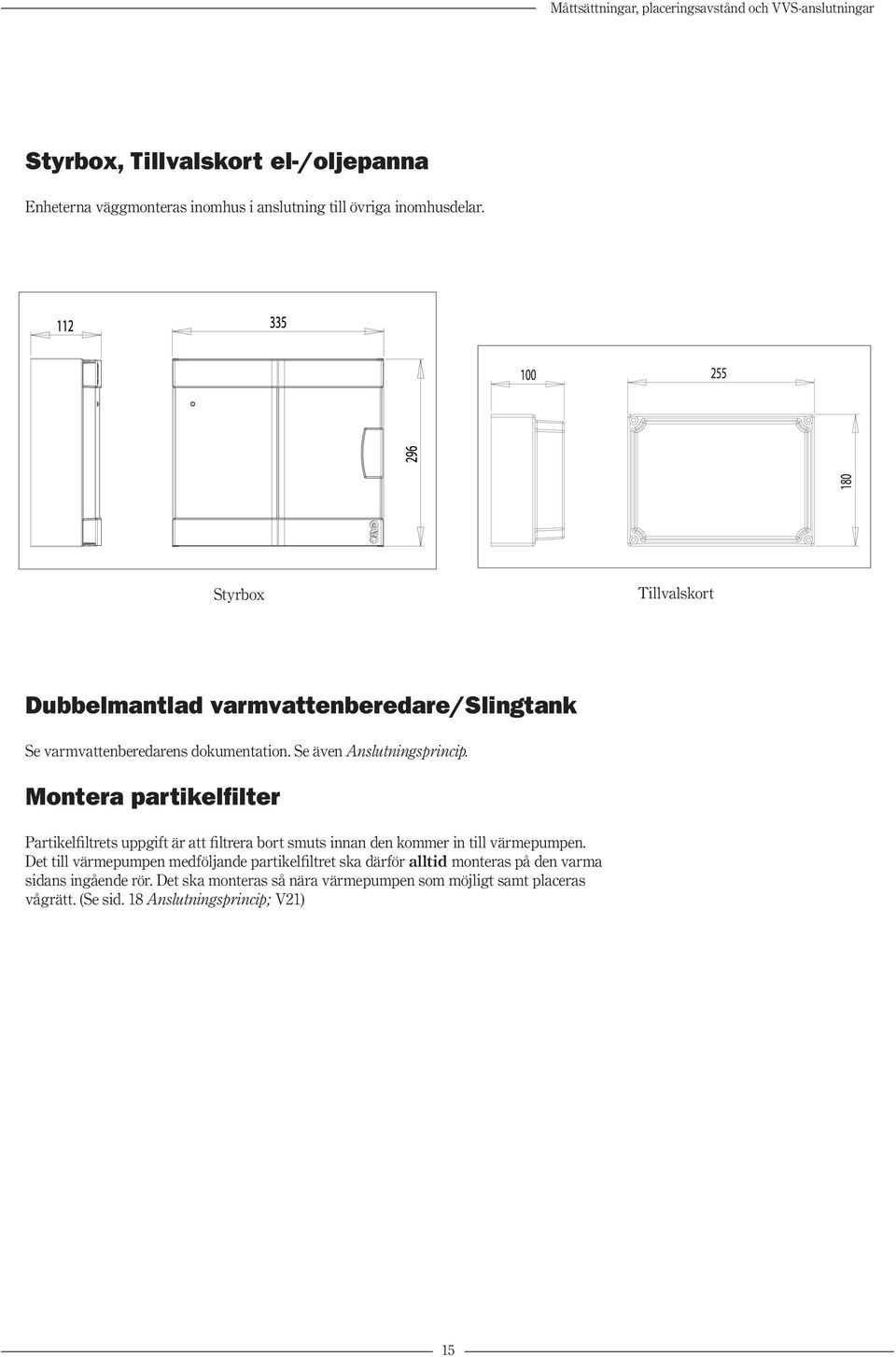 Montera partikelfilter Partikelfiltrets uppgift är att filtrera bort smuts innan den kommer in till värmepumpen.