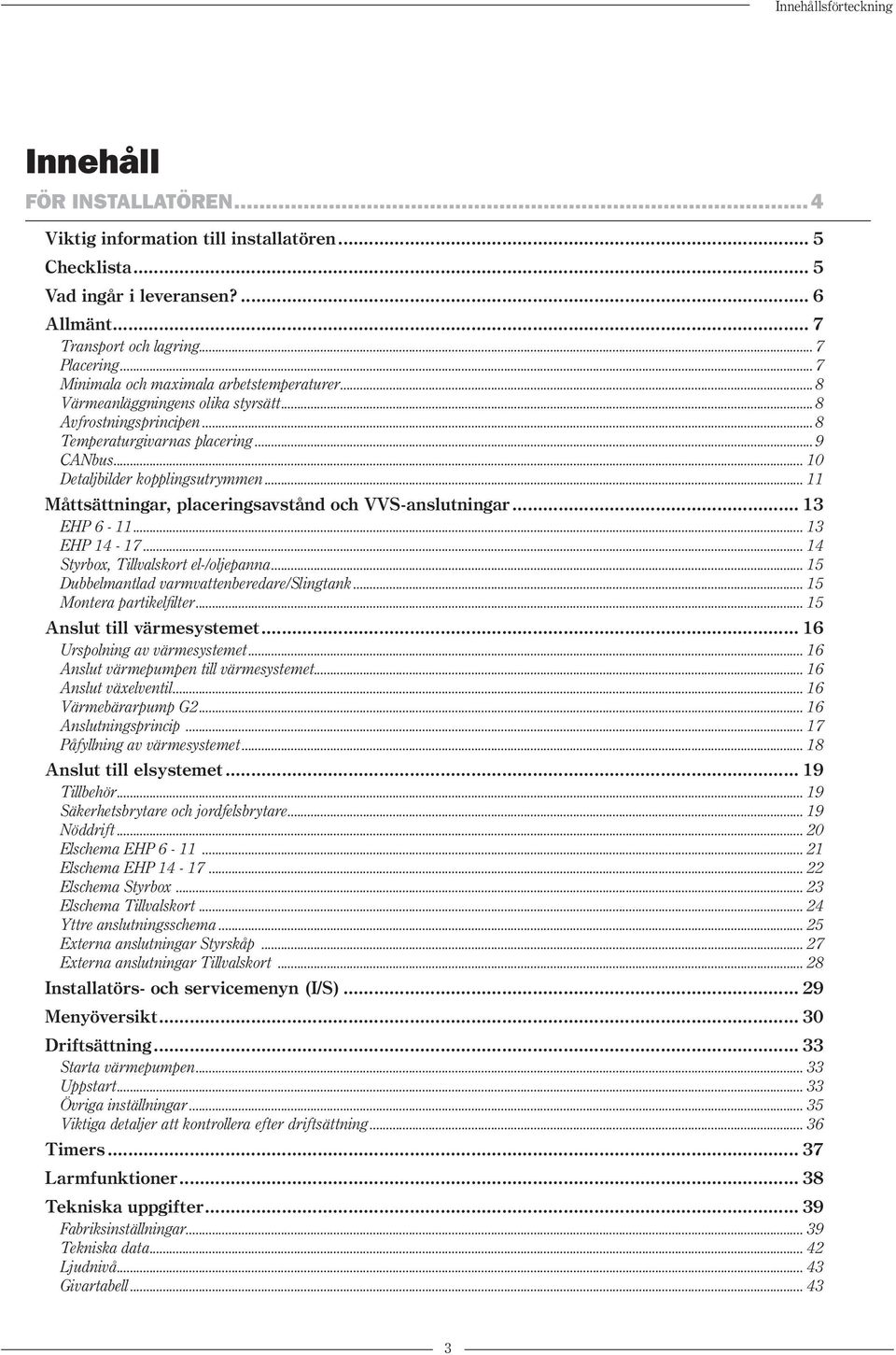 .. 11 Måttsättningar, placeringsavstånd och VVS-anslutningar... 13 EHP 6-11... 13 EHP 14-17... 14 Styrbox, Tillvalskort el-/oljepanna... 15 Dubbelmantlad varmvattenberedare/slingtank.