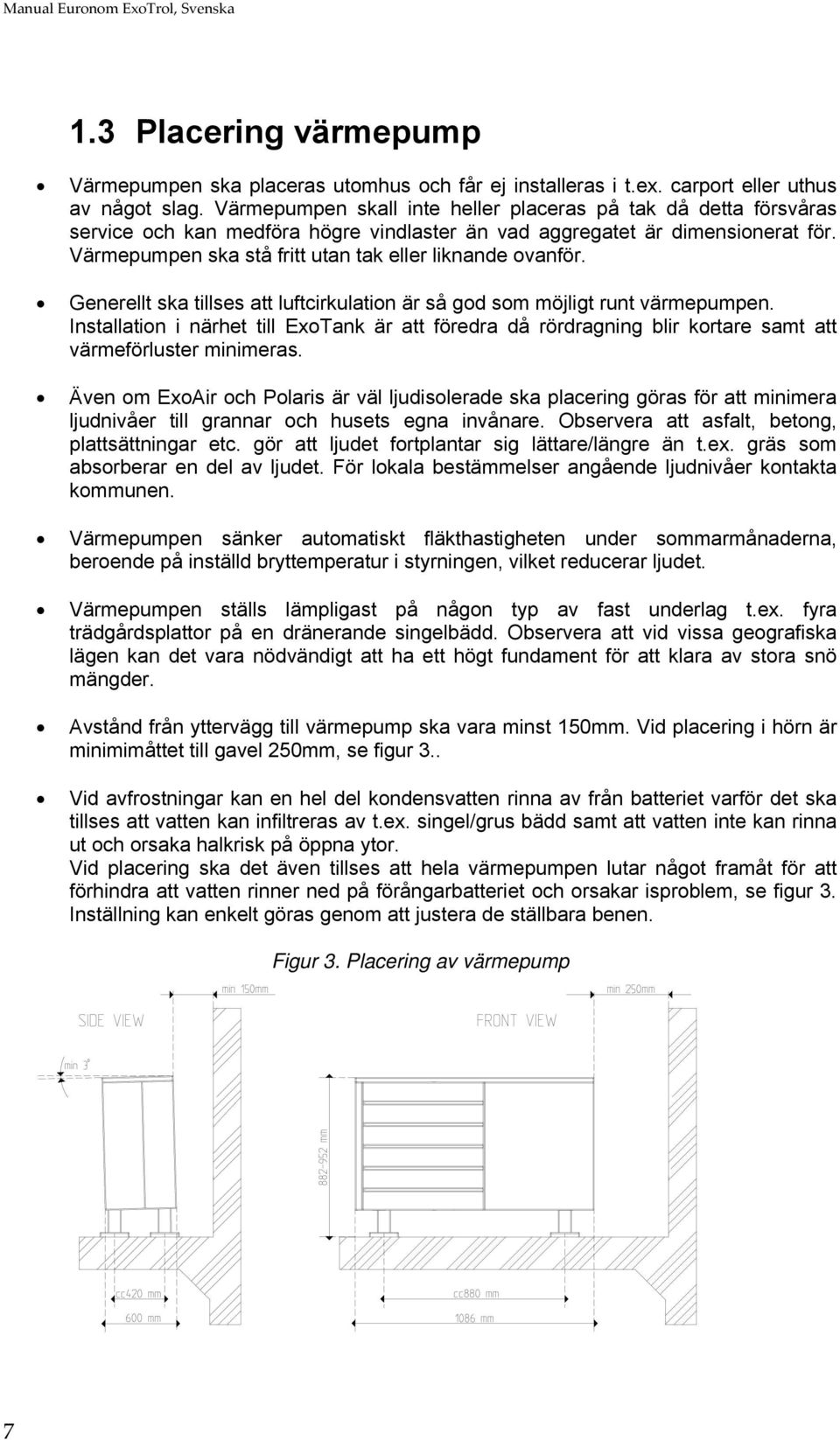 Värmepumpen ska stå fritt utan tak eller liknande ovanför. Generellt ska tillses att luftcirkulation är så god som möjligt runt värmepumpen.