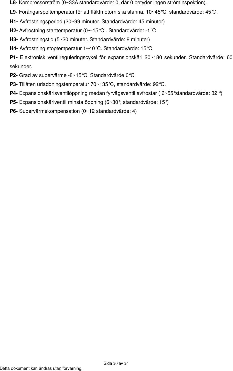 Standardvärde: 8 minuter) H4- Avfrostning stoptemperatur 1~40 C. Standardvärde: 15 C. P1- Elektronisk ventilreguleringscykel för expansionskärl 20~180 sekunder. Standardvärde: 60 sekunder.