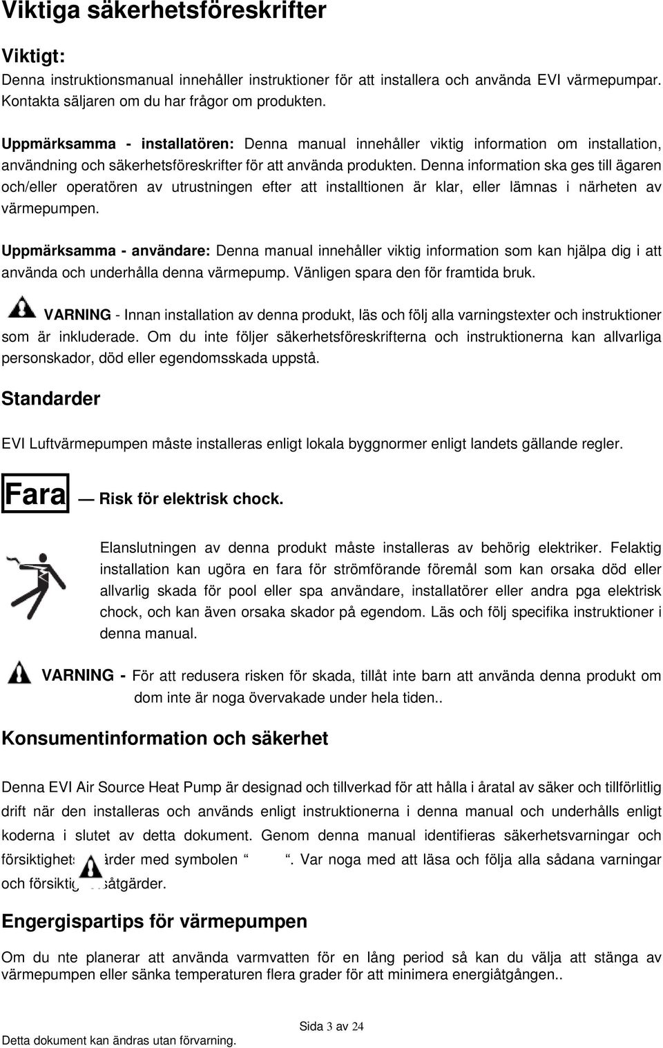 Denna information ska ges till ägaren och/eller operatören av utrustningen efter att installtionen är klar, eller lämnas i närheten av värmepumpen.