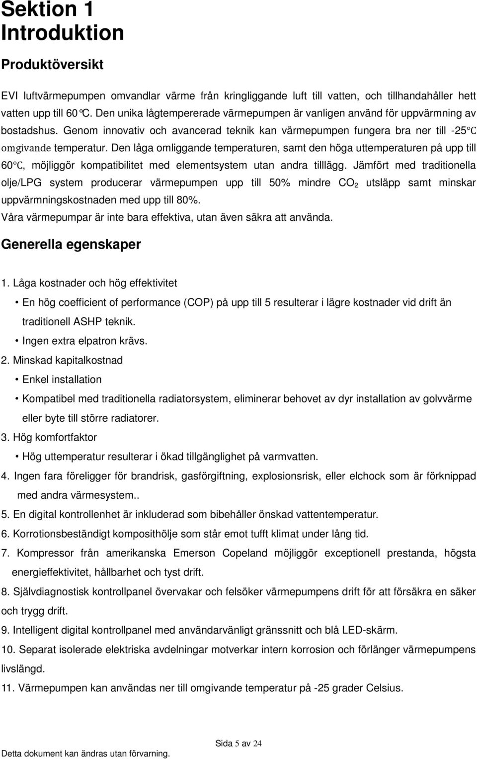 Den låga omliggande temperaturen, samt den höga uttemperaturen på upp till 60, möjliggör kompatibilitet med elementsystem utan andra tilllägg.