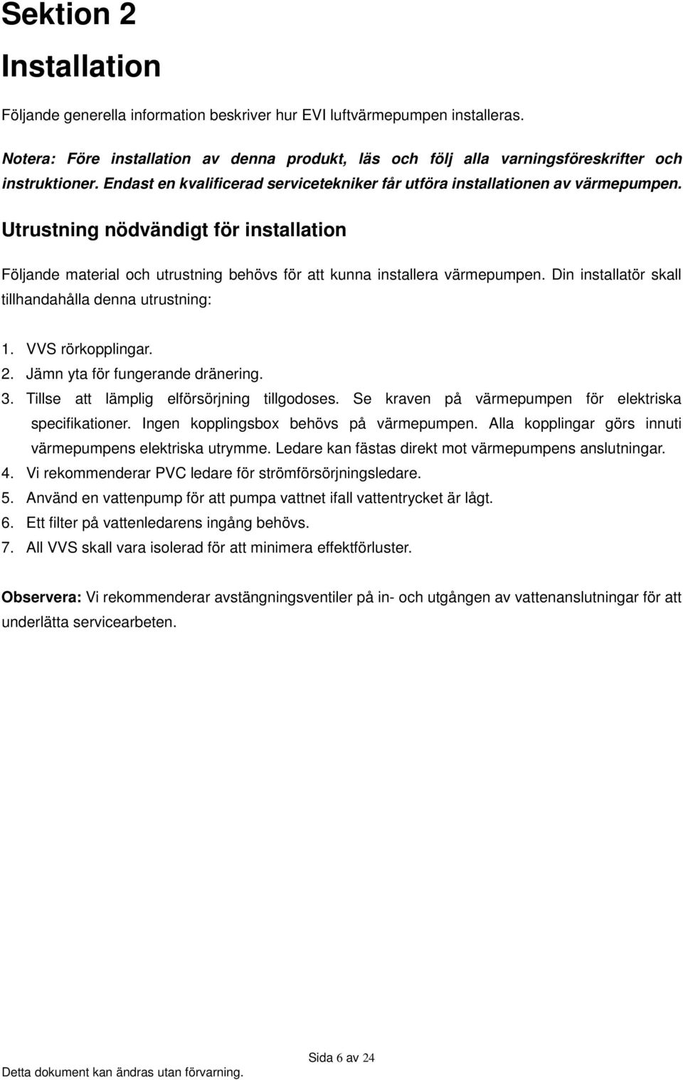 Utrustning nödvändigt för installation Följande material och utrustning behövs för att kunna installera värmepumpen. Din installatör skall tillhandahålla denna utrustning: 1. VVS rörkopplingar. 2.