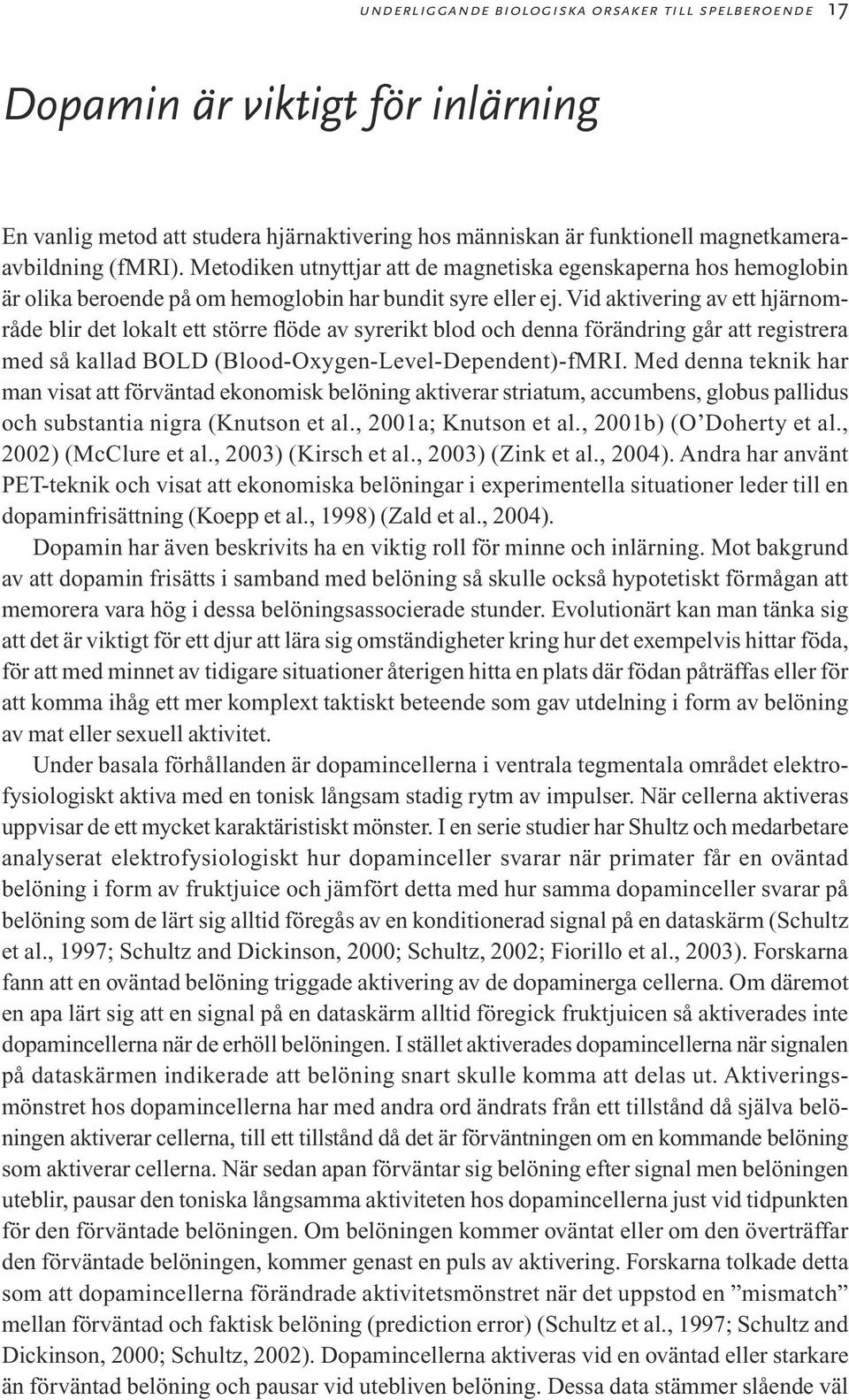 Vid aktivering av ett hjärnområde blir det lokalt ett större flöde av syrerikt blod och denna förändring går att registrera med så kallad BOLD (Blood-Oxygen-Level-Dependent)-fMRI.