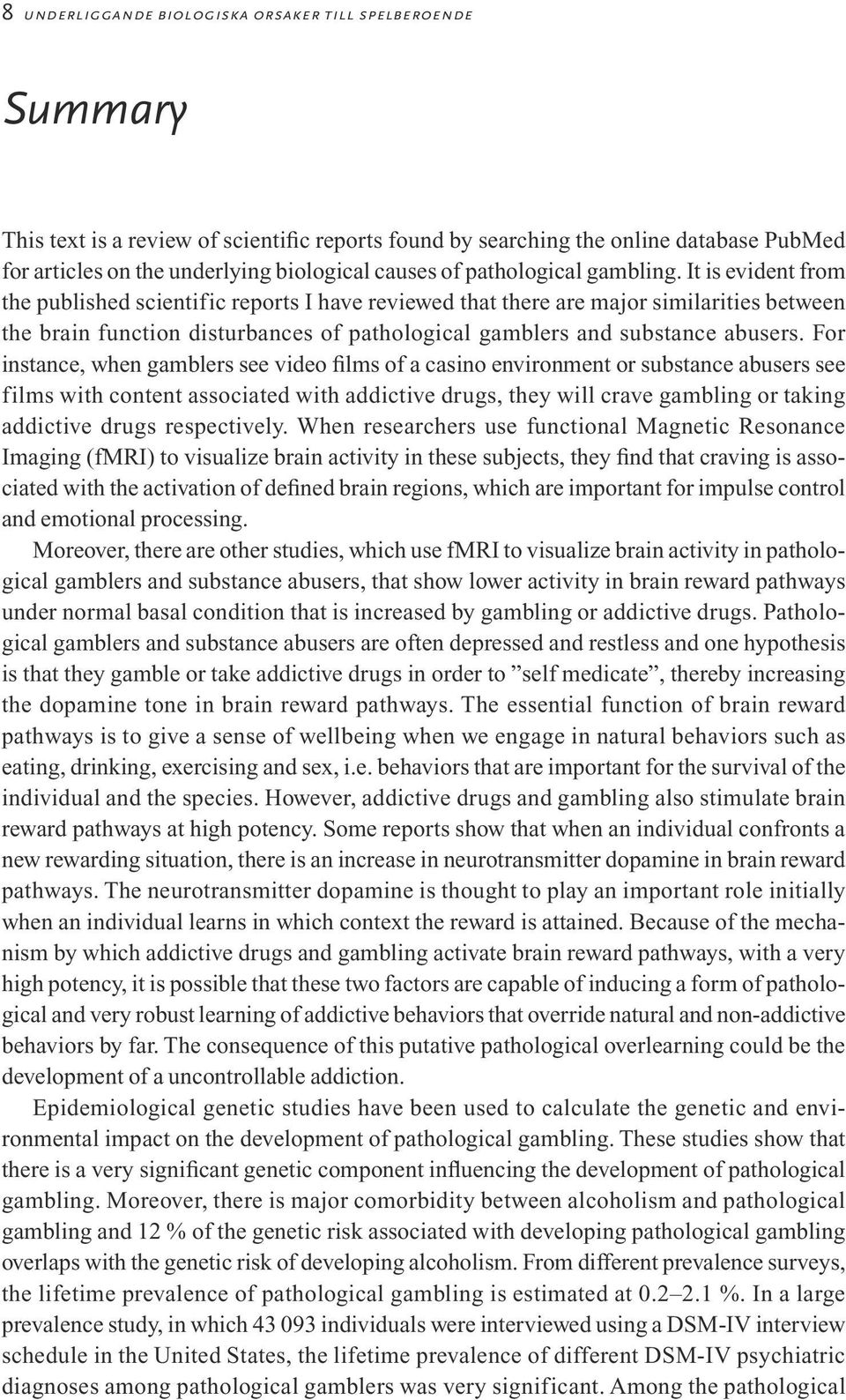 It is evident from the published scientific reports I have reviewed that there are major similarities between the brain function disturbances of pathological gamblers and substance abusers.