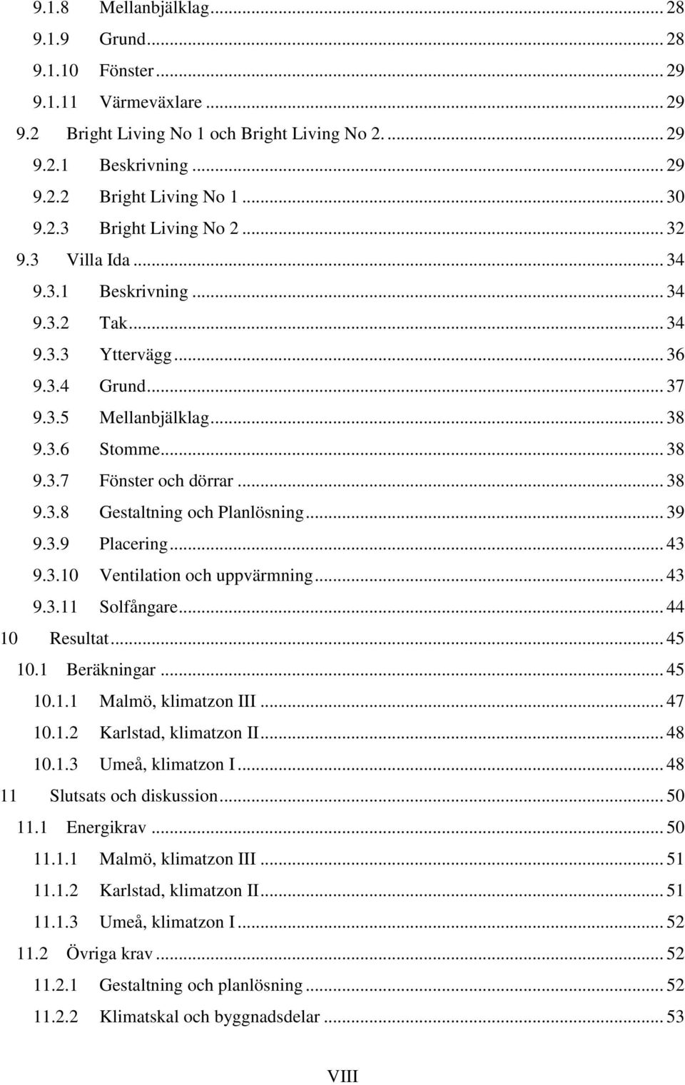 .. 38 9.3.8 Gestaltning och Planlösning... 39 9.3.9 Placering... 43 9.3.10 Ventilation och uppvärmning... 43 9.3.11 Solfångare... 44 10 Resultat... 45 10.1 Beräkningar... 45 10.1.1 Malmö, klimatzon III.