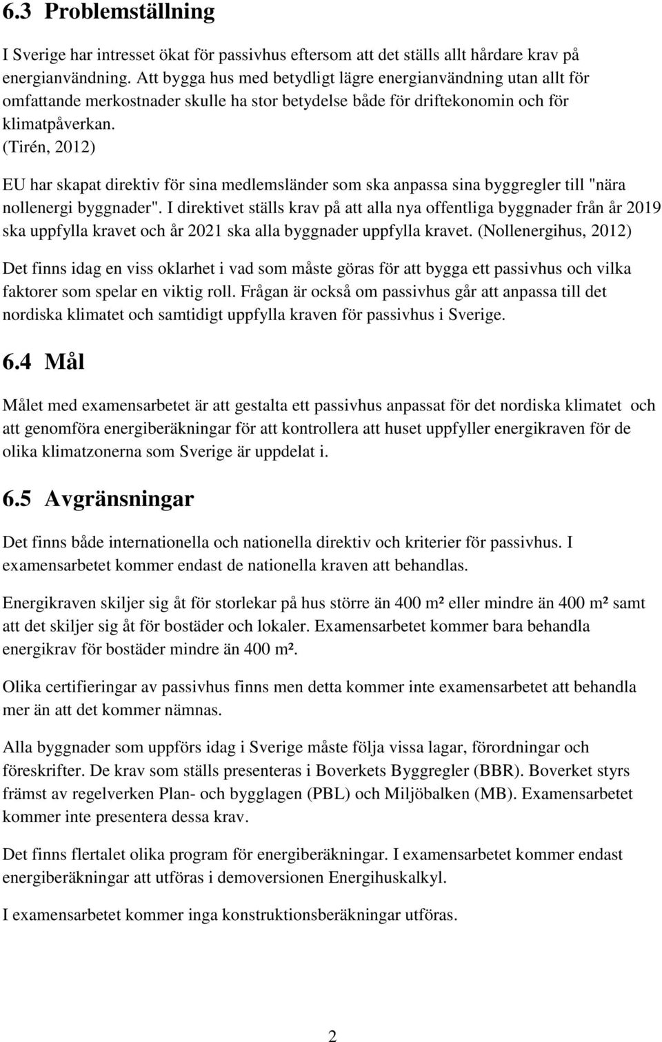 (Tirén, 2012) EU har skapat direktiv för sina medlemsländer som ska anpassa sina byggregler till "nära nollenergi byggnader".