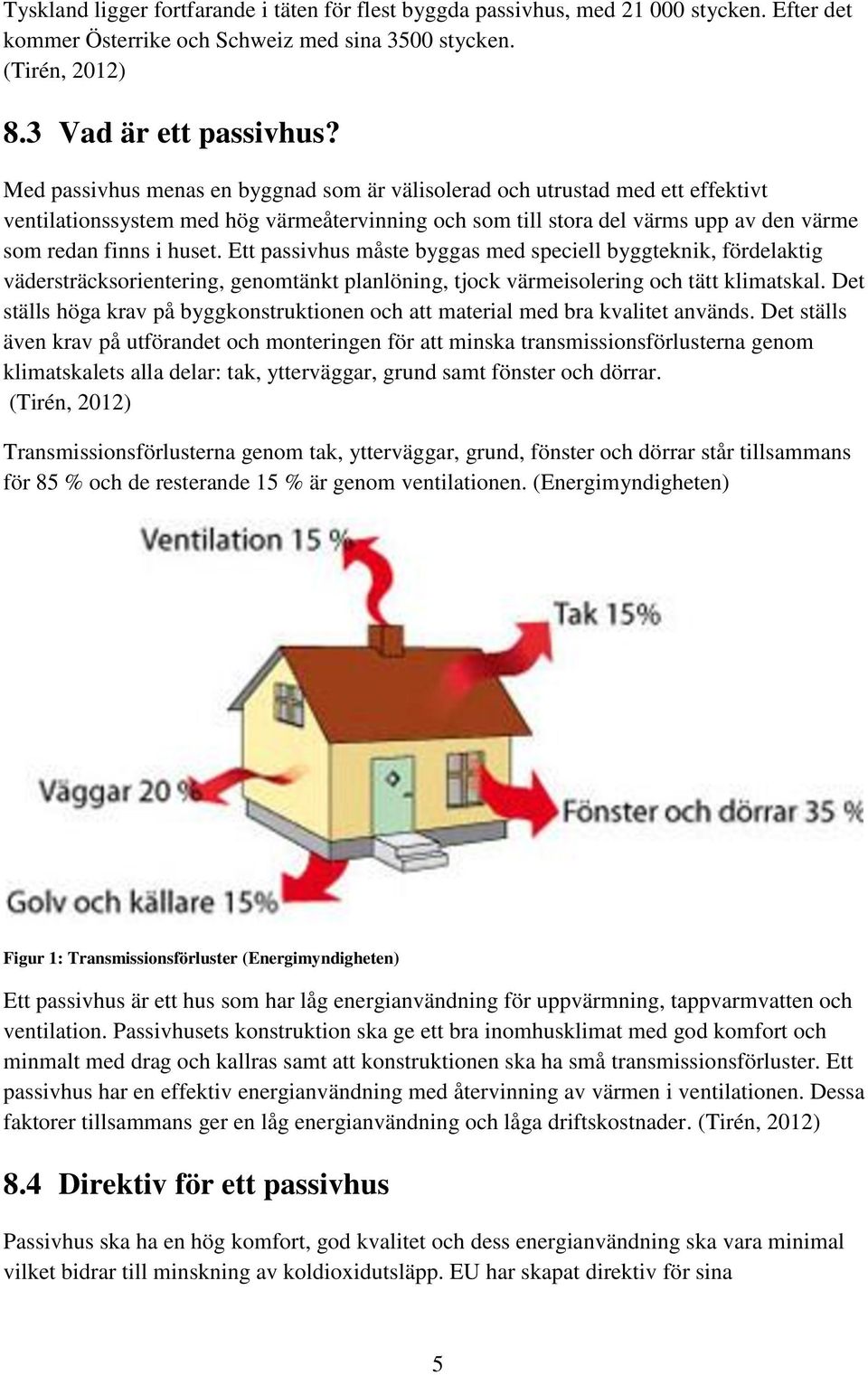 Ett passivhus måste byggas med speciell byggteknik, fördelaktig vädersträcksorientering, genomtänkt planlöning, tjock värmeisolering och tätt klimatskal.