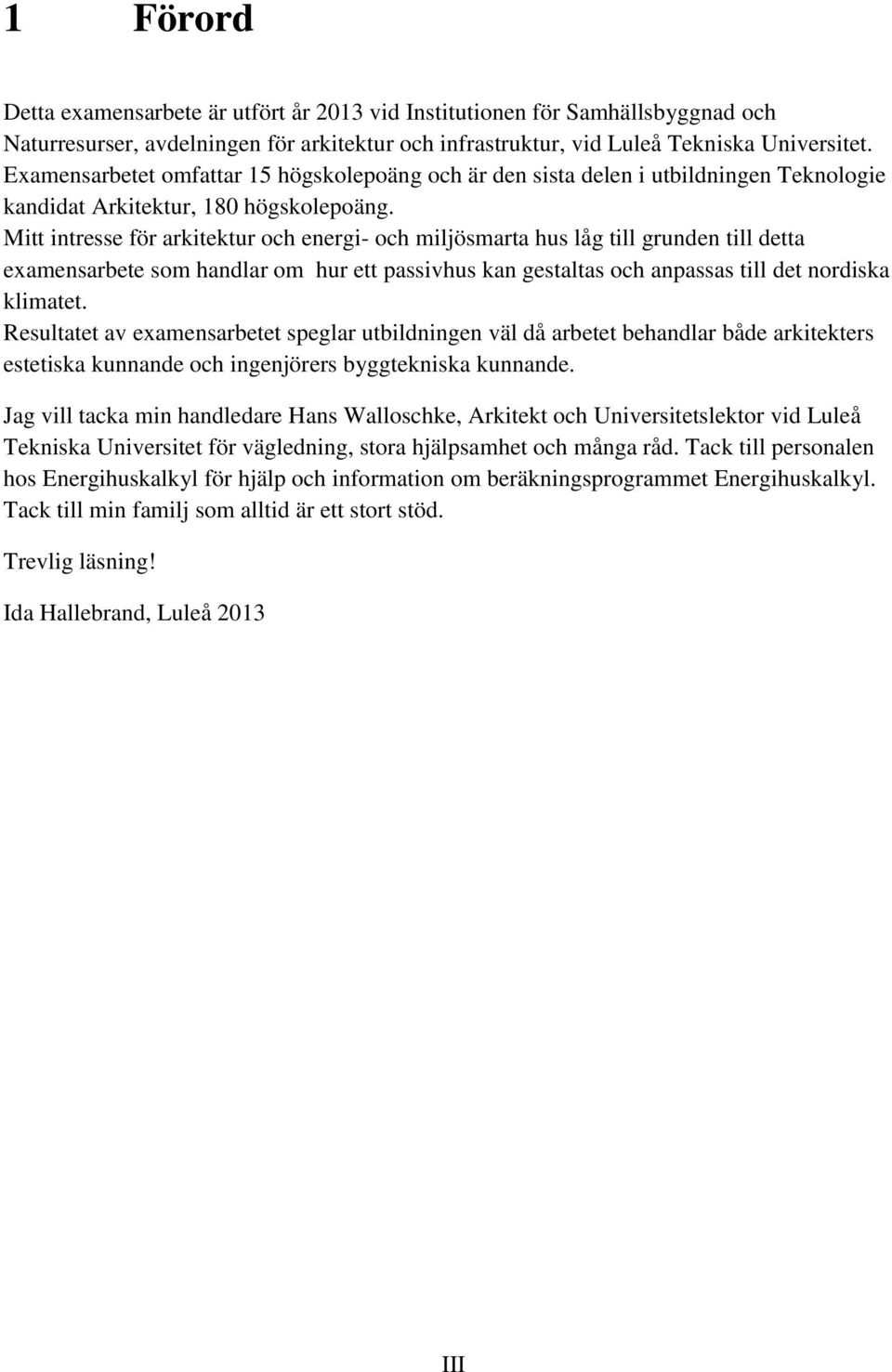 Mitt intresse för arkitektur och energi- och miljösmarta hus låg till grunden till detta examensarbete som handlar om hur ett passivhus kan gestaltas och anpassas till det nordiska klimatet.