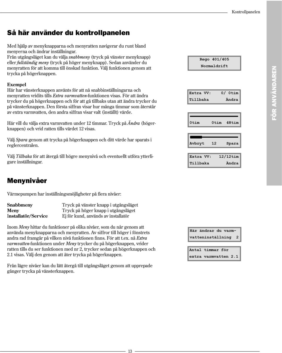 Välj funktionen genom att trycka på högerknappen. Exempel Här har vänsterknappen använts för att nå snabbinställningarna och menyratten vridits tills Extra varmvatten-funktionen visas.