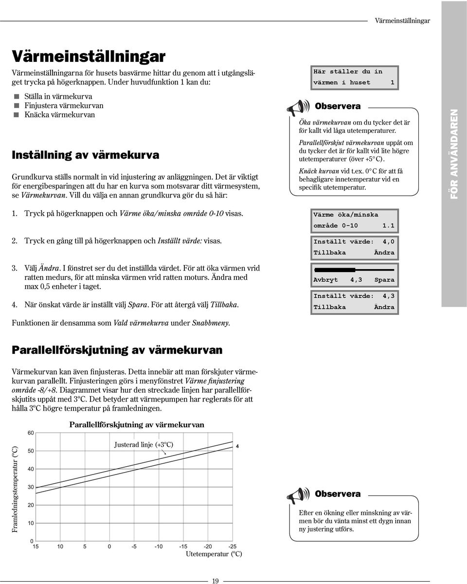 Det är viktigt för energibesparingen att du har en kurva som motsvarar ditt värmesystem, se Värmekurvan.