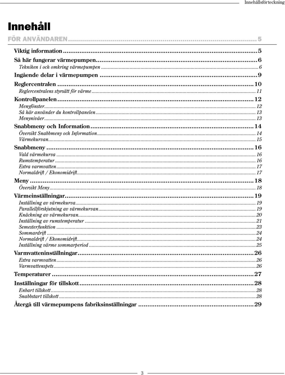 ..14 Översikt Snabbmeny och Information...14 Värmekurvan...15 Snabbmeny...16 Vald värmekurva...16 Rumstemperatur...16 Extra varmvatten...17 Normaldrift / Ekonomidrift...17 Meny...18 Översikt Meny.