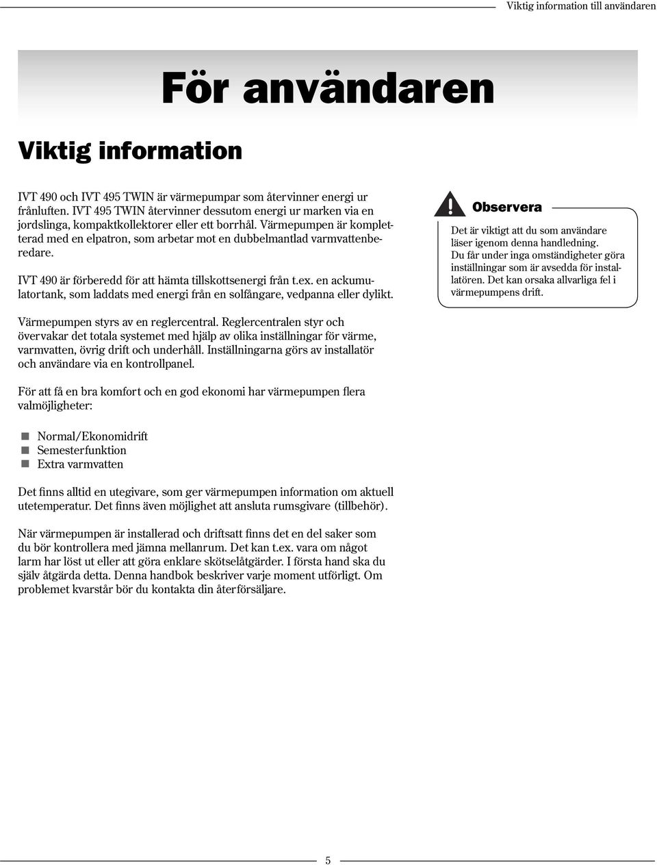 Värmepumpen är kompletterad med en elpatron, som arbetar mot en dubbelmantlad varmvattenberedare. IVT 490 är förberedd för att hämta tillskottsenergi från t.ex.