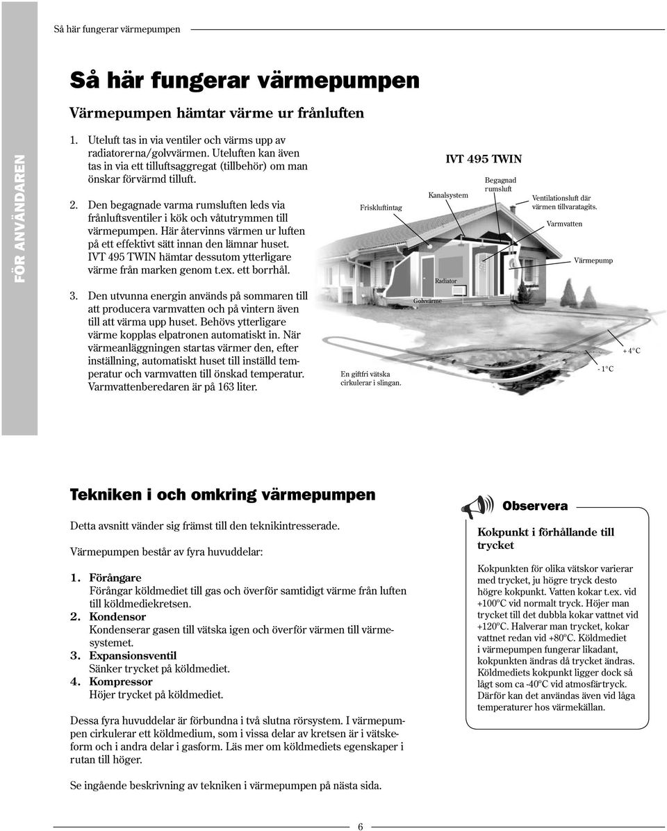 Här återvinns värmen ur luften på ett effektivt sätt innan den lämnar huset. IVT 495 TWIN hämtar dessutom ytterligare värme från marken genom t.ex. ett borrhål.