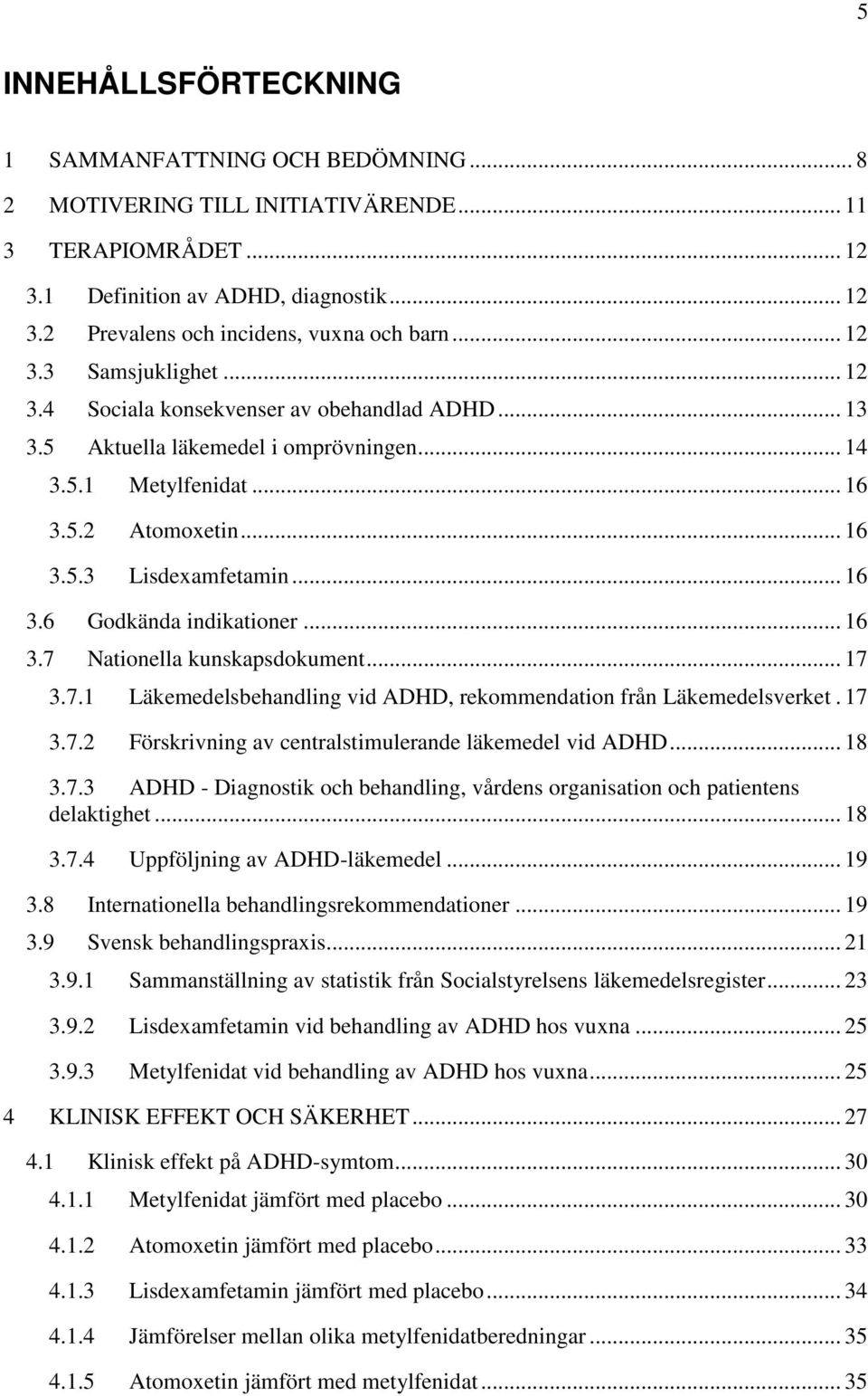 .. 16 3.7 Nationella kunskapsdokument... 17 3.7.1 Läkemedelsbehandling vid ADHD, rekommendation från Läkemedelsverket. 17 3.7.2 Förskrivning av centralstimulerande läkemedel vid ADHD... 18 3.7.3 ADHD - Diagnostik och behandling, vårdens organisation och patientens delaktighet.