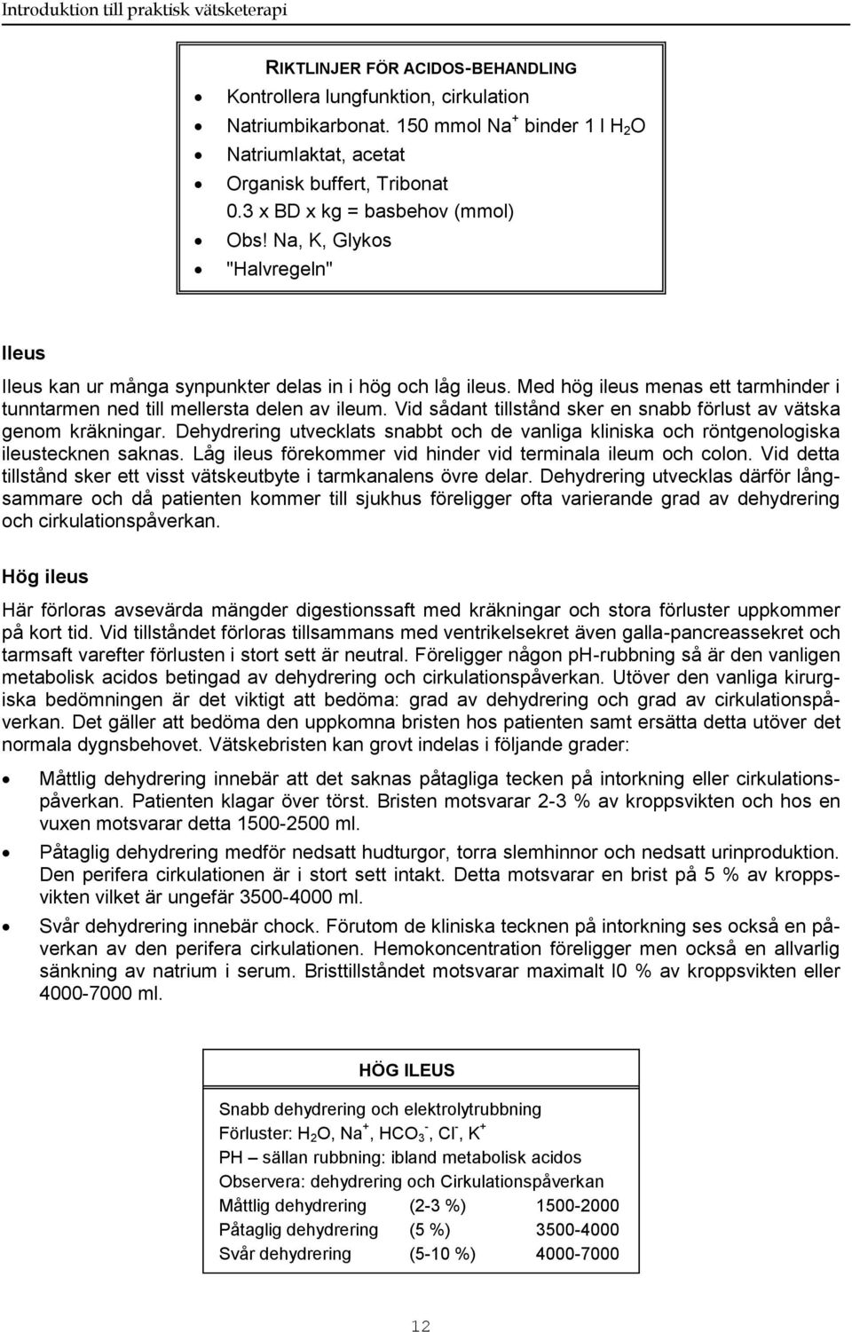 Vid sådant tillstånd sker en snabb förlust av vätska genom kräkningar. Dehydrering utvecklats snabbt och de vanliga kliniska och röntgenologiska ileustecknen saknas.