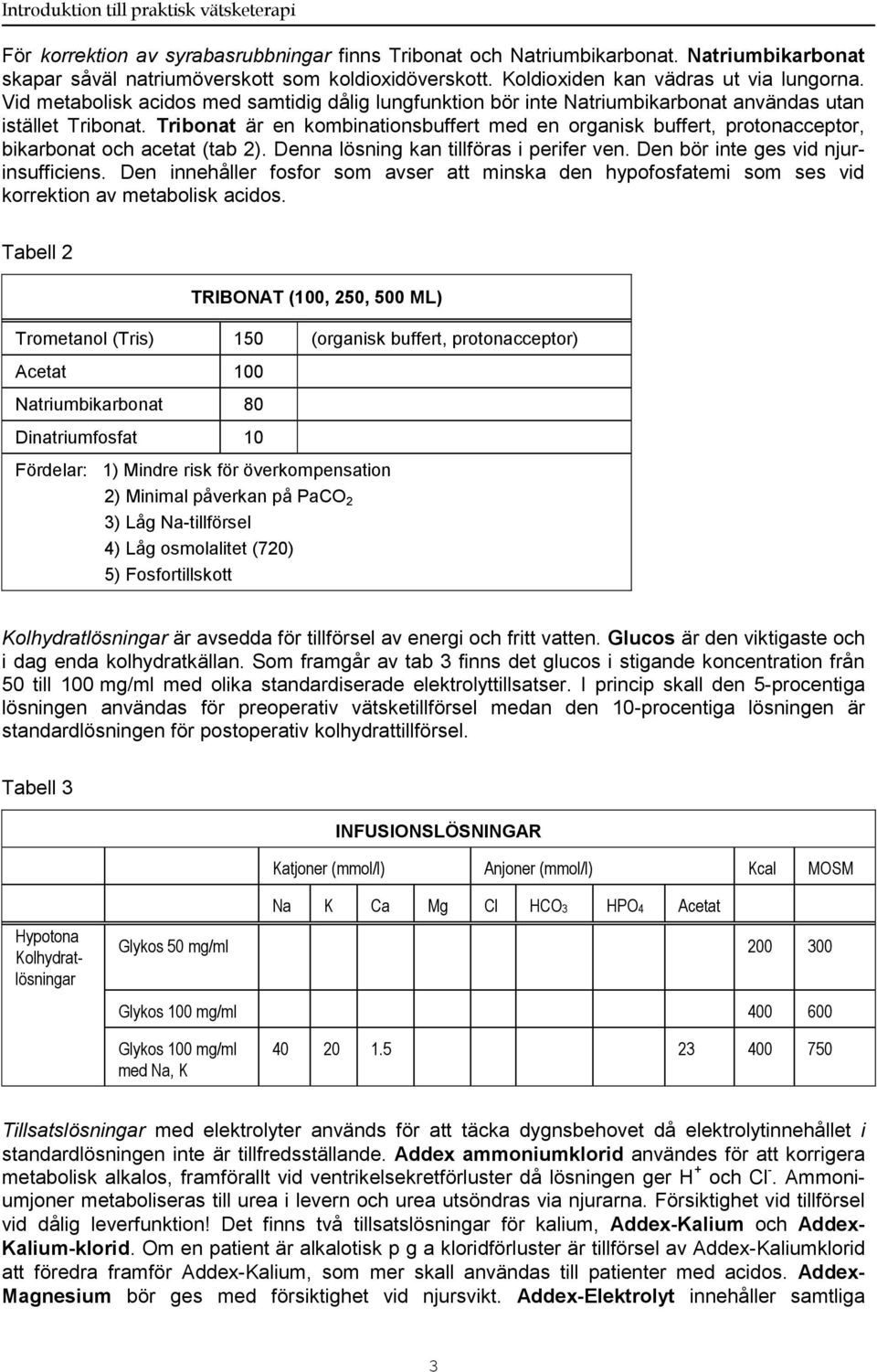 Tribonat är en kombinationsbuffert med en organisk buffert, protonacceptor, bikarbonat och acetat (tab 2). Denna lösning kan tillföras i perifer ven. Den bör inte ges vid njurinsufficiens.