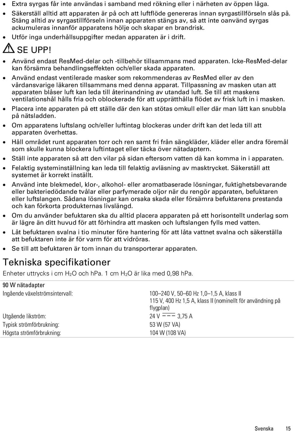 Utför inga underhållsuppgifter medan apparaten är i drift. SE UPP! Använd endast ResMed-delar och -tillbehör tillsammans med apparaten.