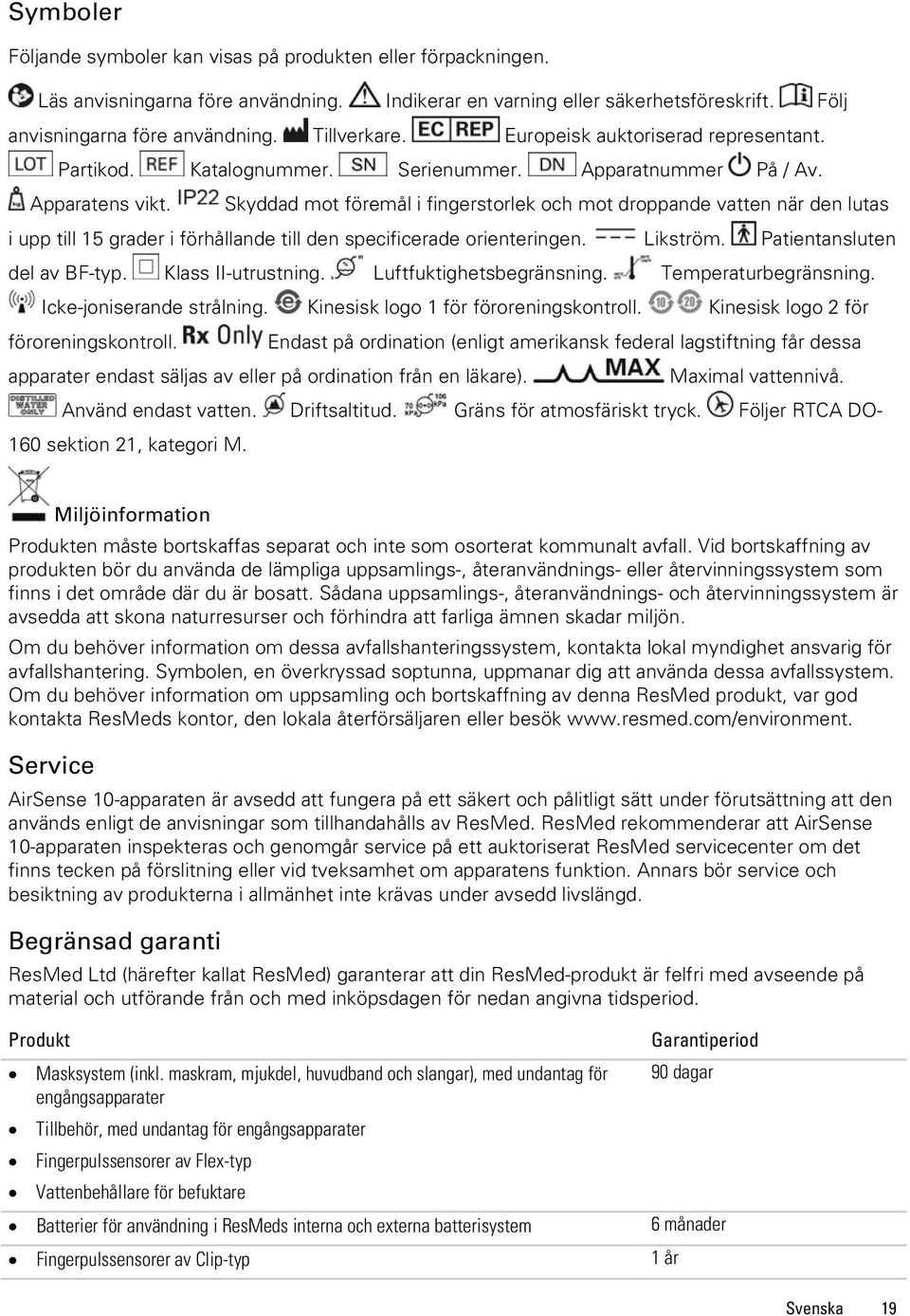 Skyddad mot föremål i fingerstorlek och mot droppande vatten när den lutas i upp till 15 grader i förhållande till den specificerade orienteringen. Likström. Patientansluten del av BF-typ.