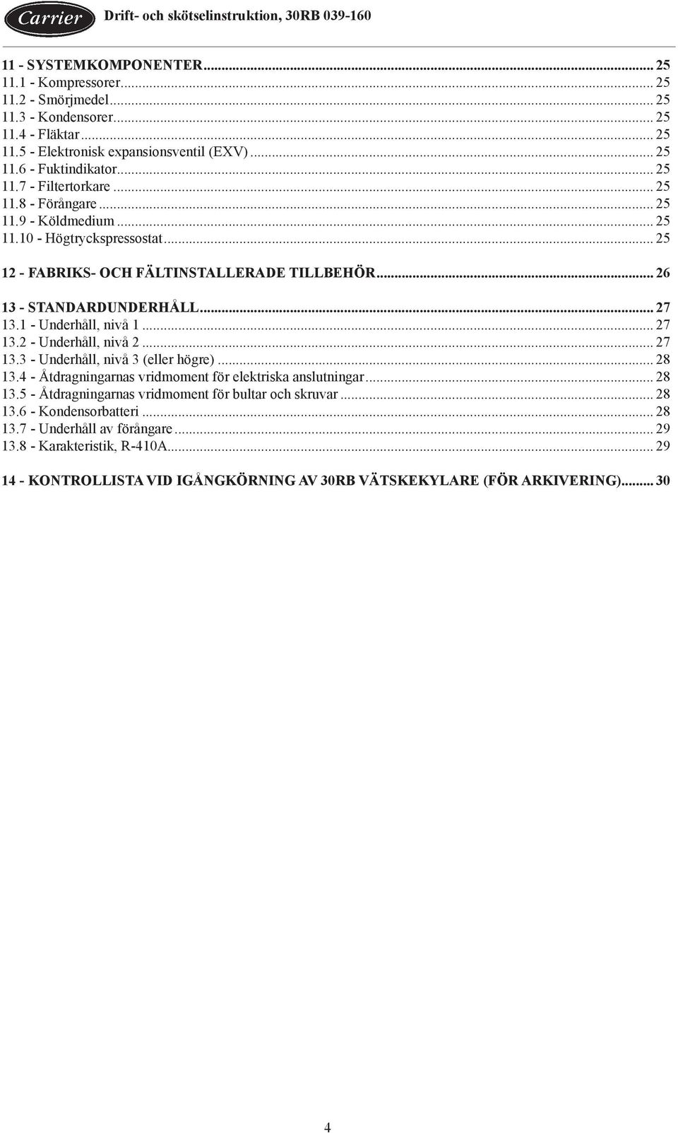 1 - Underhåll, nivå 1... 27 13.2 - Underhåll, nivå 2... 27 13.3 - Underhåll, nivå 3 (eller högre)... 28 13.4 - Åtdragningarnas vridmoment för elektriska anslutningar... 28 13.5 - Åtdragningarnas vridmoment för bultar och skruvar.