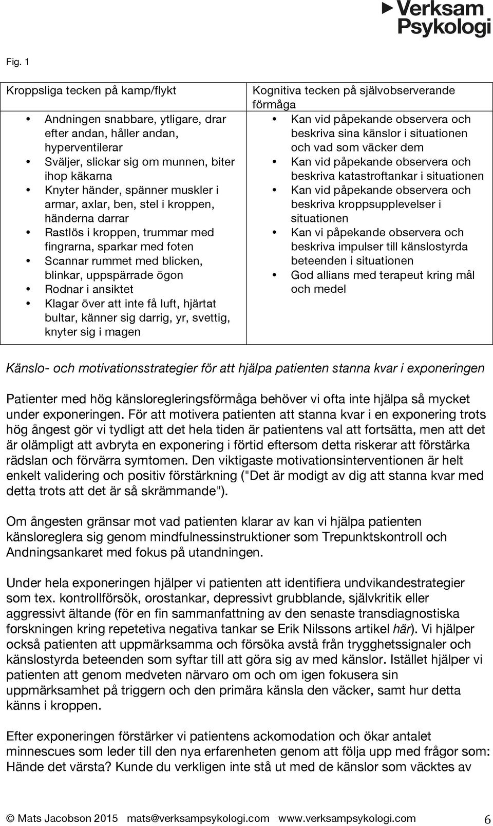 att inte få luft, hjärtat bultar, känner sig darrig, yr, svettig, knyter sig i magen Kognitiva tecken på självobserverande förmåga Kan vid påpekande observera och beskriva sina känslor i situationen
